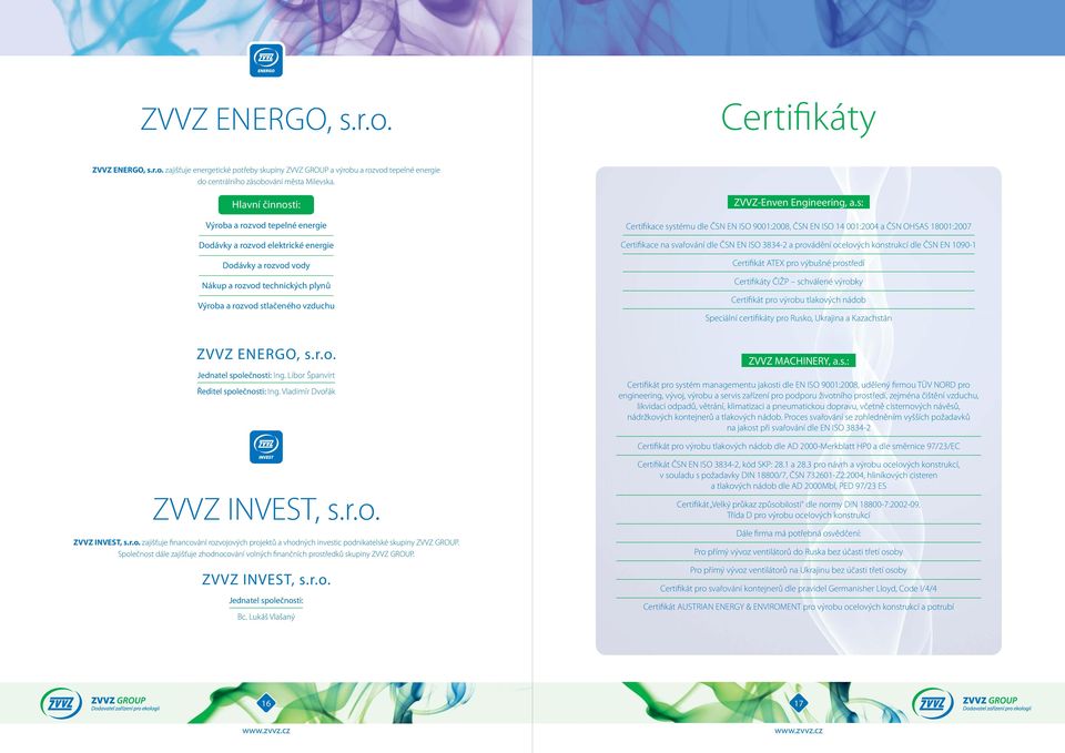 a.s: Certifikace systému dle ČSN EN ISO 9001:2008, ČSN EN ISO 14 001:2004 a ČSN OHSAS 18001:2007 Certifikace na svařování dle ČSN EN ISO 3834-2 a provádění ocelových konstrukcí dle ČSN EN 1090-1