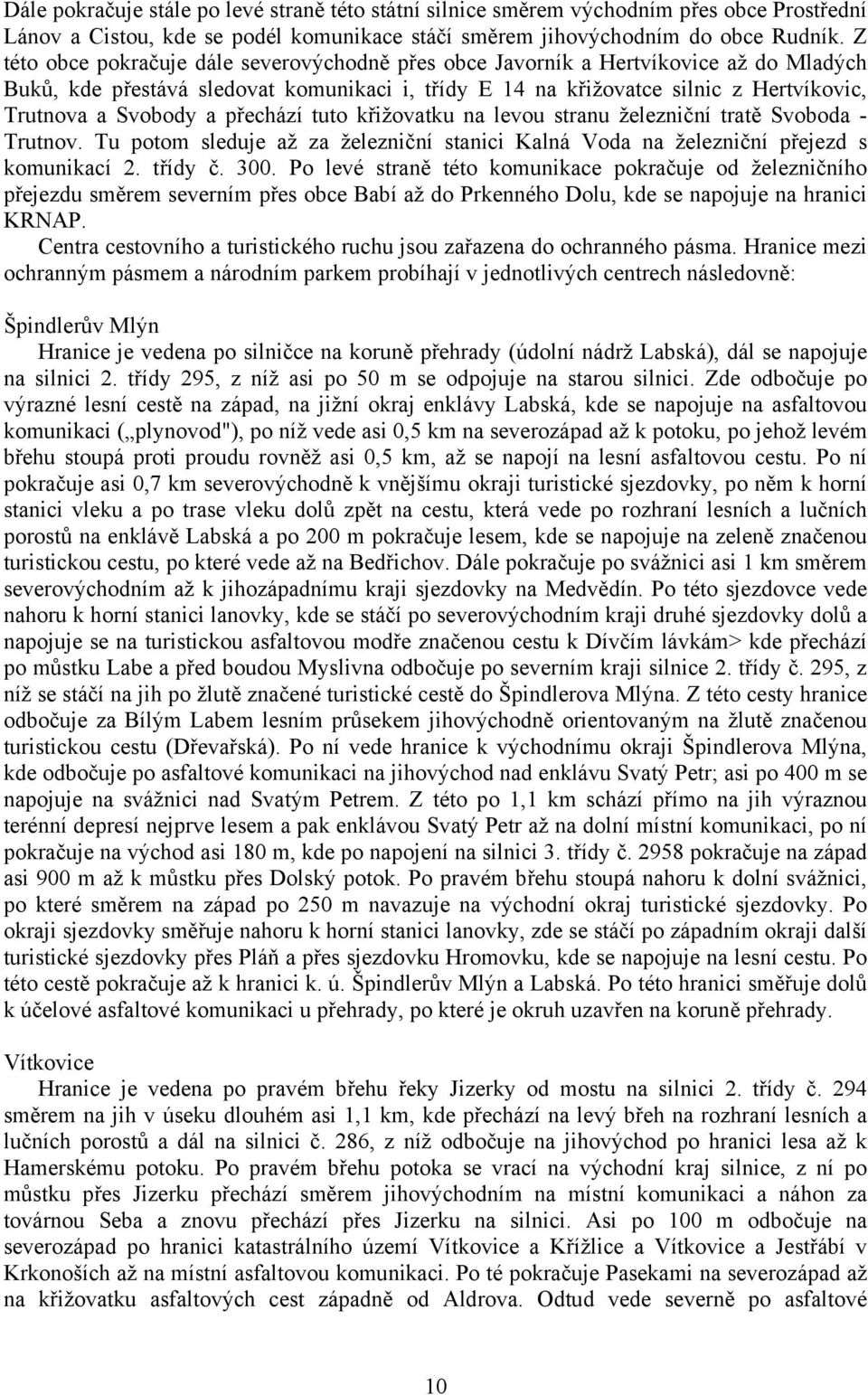 přechází tuto křižovatku na levou stranu železniční tratě Svoboda - Trutnov. Tu potom sleduje až za železniční stanici Kalná Voda na železniční přejezd s komunikací 2. třídy č. 300.