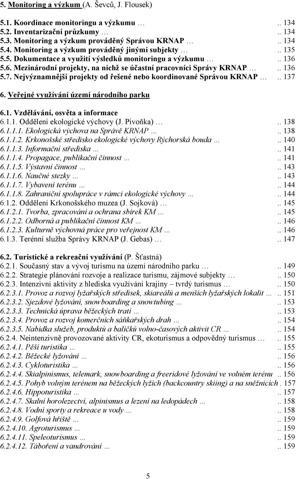 Nejvýznamnější projekty od řešené nebo koordinované Správou KRNAP.. 137 6. Veřejné využívání území národního parku 6.1. Vzdělávání, osvěta a informace 6.1.1. Oddělení ekologické výchovy (J. Pivoňka).