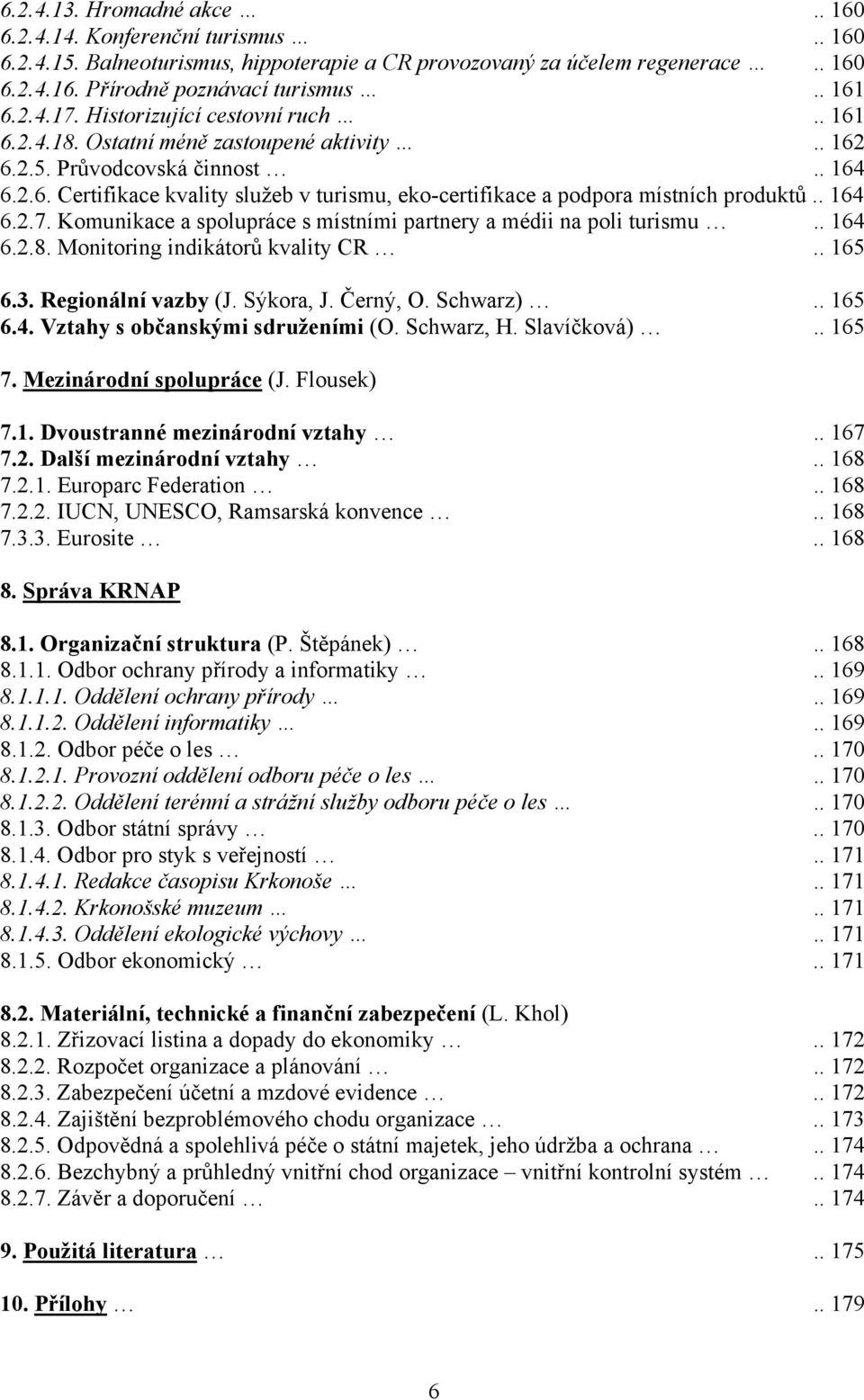 . 164 6.2.7. Komunikace a spolupráce s místními partnery a médii na poli turismu.. 164 6.2.8. Monitoring indikátorů kvality CR.. 165 6.3. Regionální vazby (J. Sýkora, J. Černý, O. Schwarz).. 165 6.4. Vztahy s občanskými sdruženími (O.