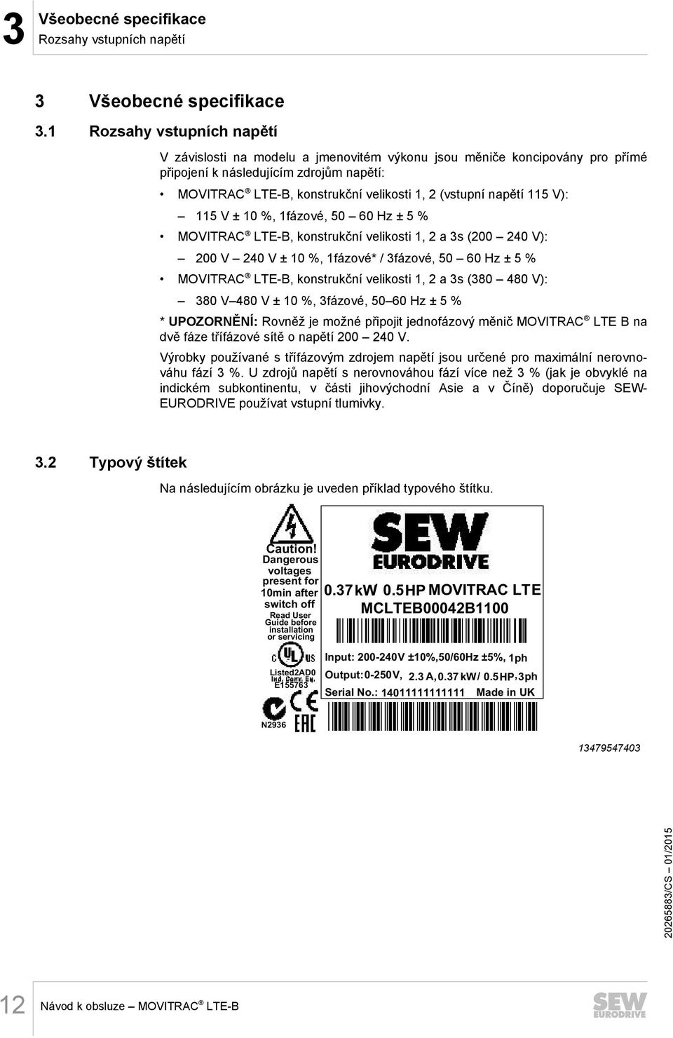 napětí 115 V): 115 V ± 10 %, 1fázové, 50 60 Hz ± 5 % MOVITRAC LTE-B, konstrukční velikosti 1, 2 a 3s (200 240 V): 200 V 240 V ± 10 %, 1fázové* / 3fázové, 50 60 Hz ± 5 % MOVITRAC LTE-B, konstrukční