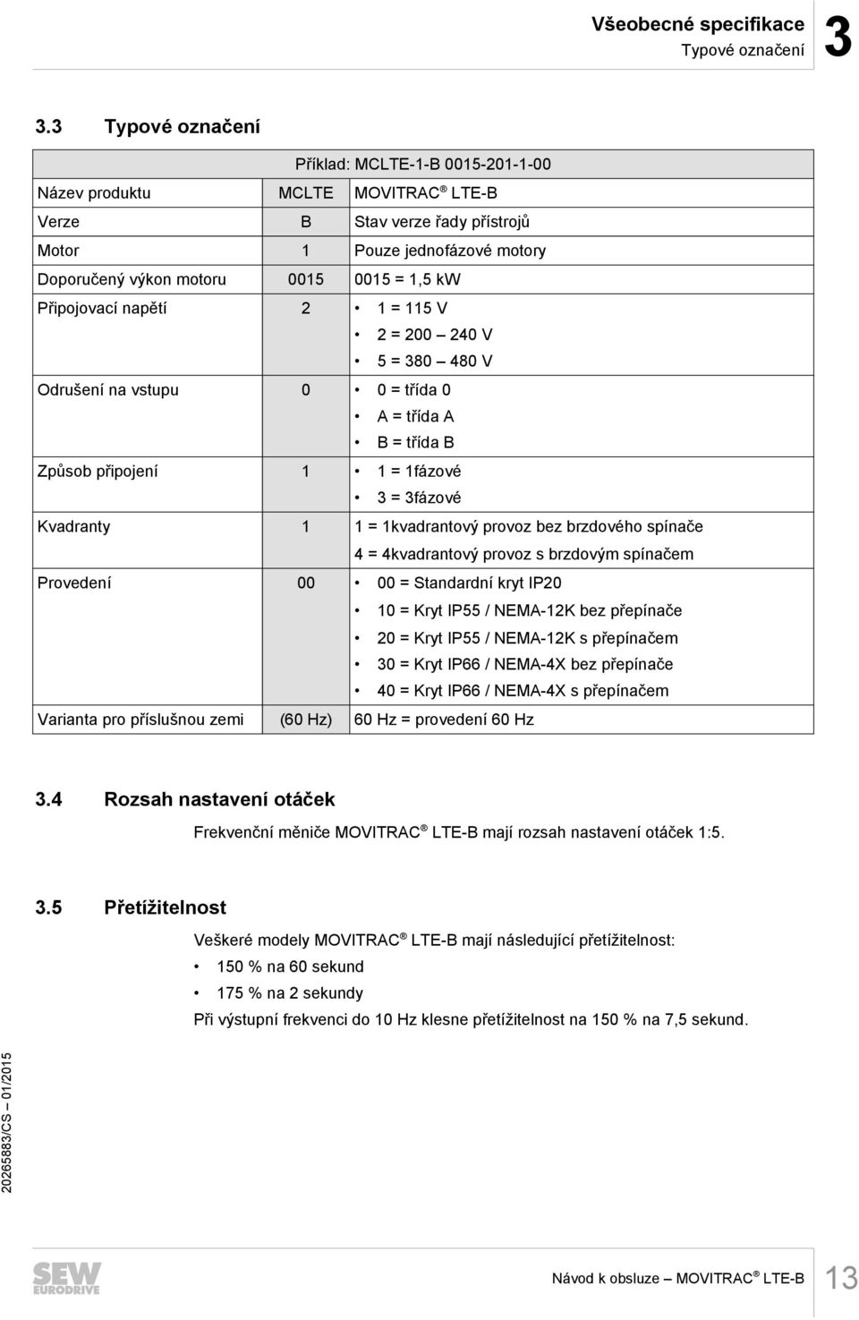 Připojovací napětí 2 1 = 115 V 2 = 200 240 V 5 = 380 480 V Odrušení na vstupu 0 0 = třída 0 A = třída A B = třída B Způsob připojení 1 1 = 1fázové 3 = 3fázové Kvadranty 1 1 = 1kvadrantový provoz bez