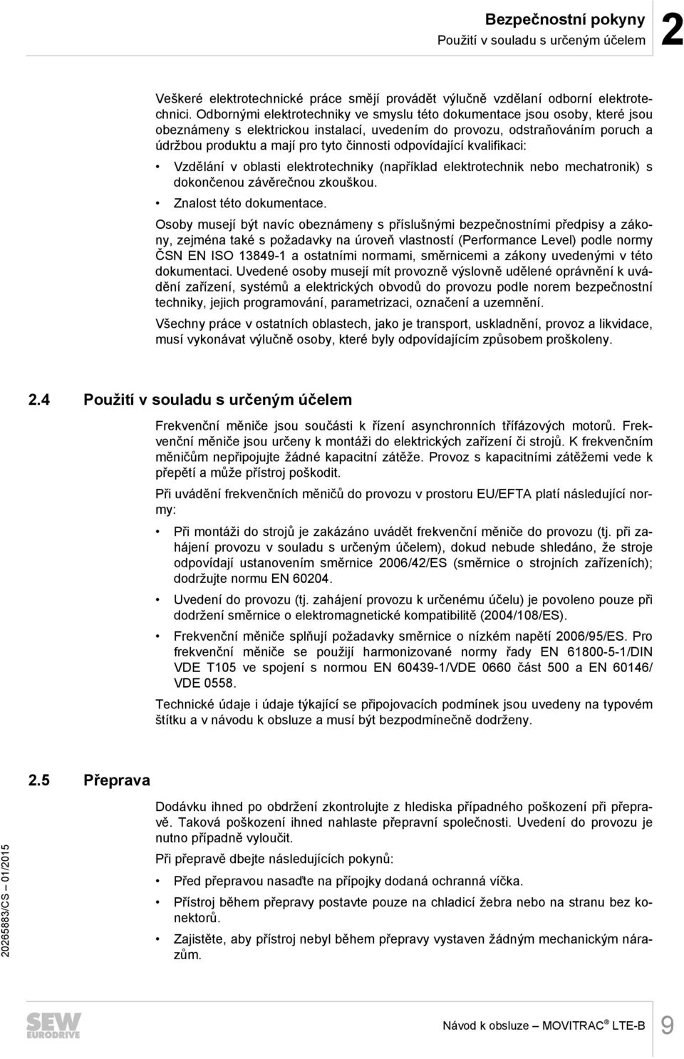 odpovídající kvalifikaci: Vzdělání v oblasti elektrotechniky (například elektrotechnik nebo mechatronik) s dokončenou závěrečnou zkouškou. Znalost této dokumentace.