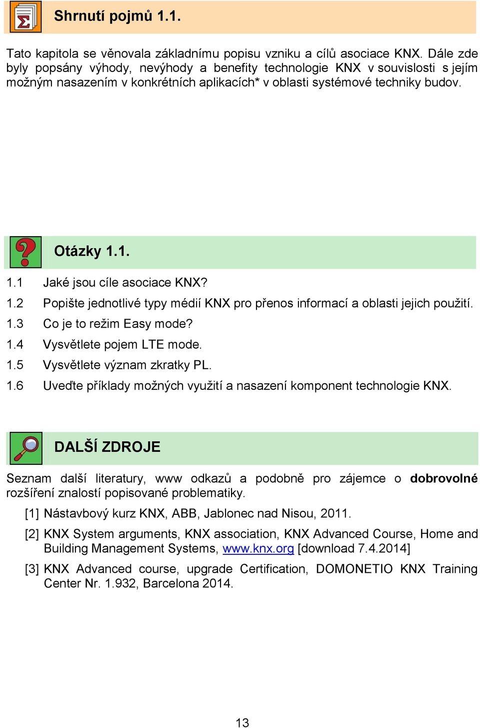 1. 1.1 Jaké jsou cíle asociace KNX? 1.2 Popište jednotlivé typy médií KNX pro přenos informací a oblasti jejich použití. 1.3 Co je to režim Easy mode? 1.4 Vysvětlete pojem LTE mode. 1.5 Vysvětlete význam zkratky PL.