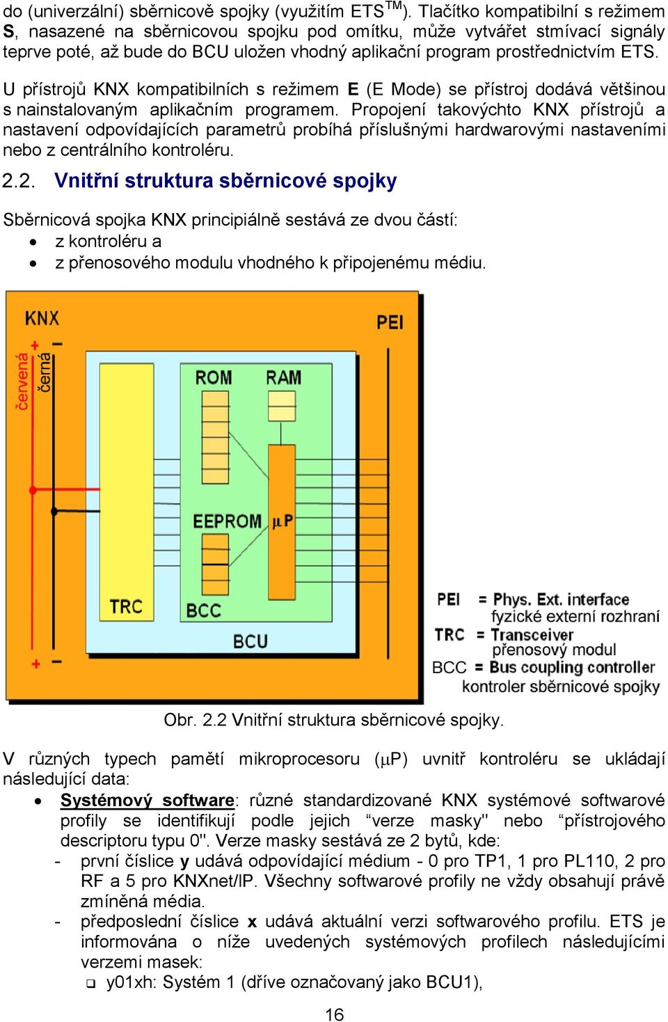 U přístrojů KNX kompatibilních s režimem E (E Mode) se přístroj dodává většinou s nainstalovaným aplikačním programem.