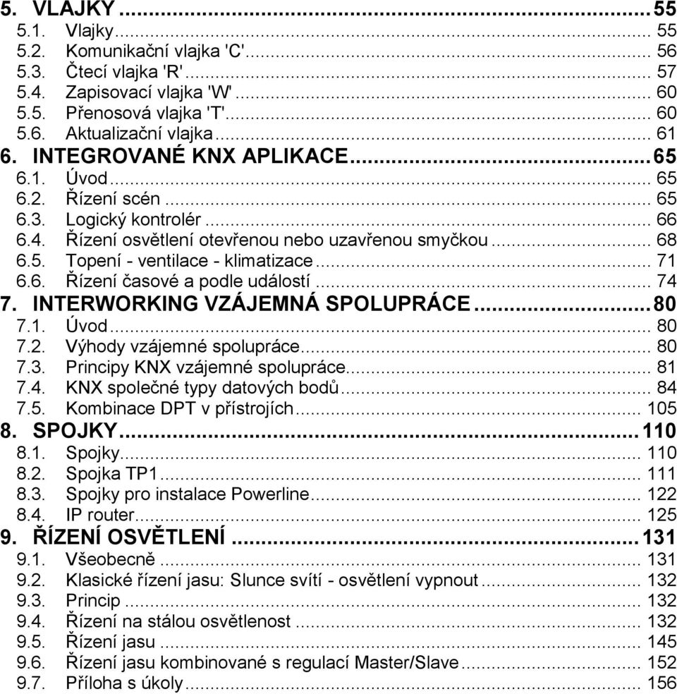 .. 71 6.6. Řízení časové a podle událostí... 74 7. INTERWORKING VZÁJEMNÁ SPOLUPRÁCE... 80 7.1. Úvod... 80 7.2. Výhody vzájemné spolupráce... 80 7.3. Principy KNX vzájemné spolupráce... 81 7.4. KNX společné typy datových bodů.