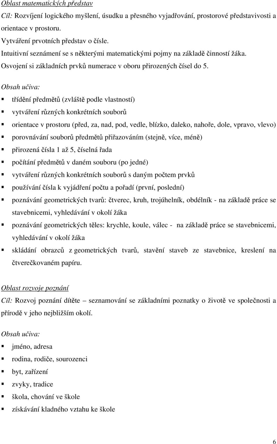 Obsah učiva: třídění předmětů (zvláště podle vlastností) vytváření různých konkrétních souborů orientace v prostoru (před, za, nad, pod, vedle, blízko, daleko, nahoře, dole, vpravo, vlevo)