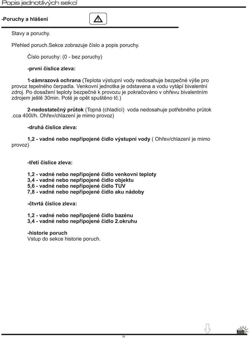 Venkovní jednotka je odstavena a vodu vytápí bivalentní zdroj. Po dosažení teploty bezpečné k provozu je pokračováno v ohřevu bivalentním zdrojem ještě 30min. Poté je opět spuštěno tč.