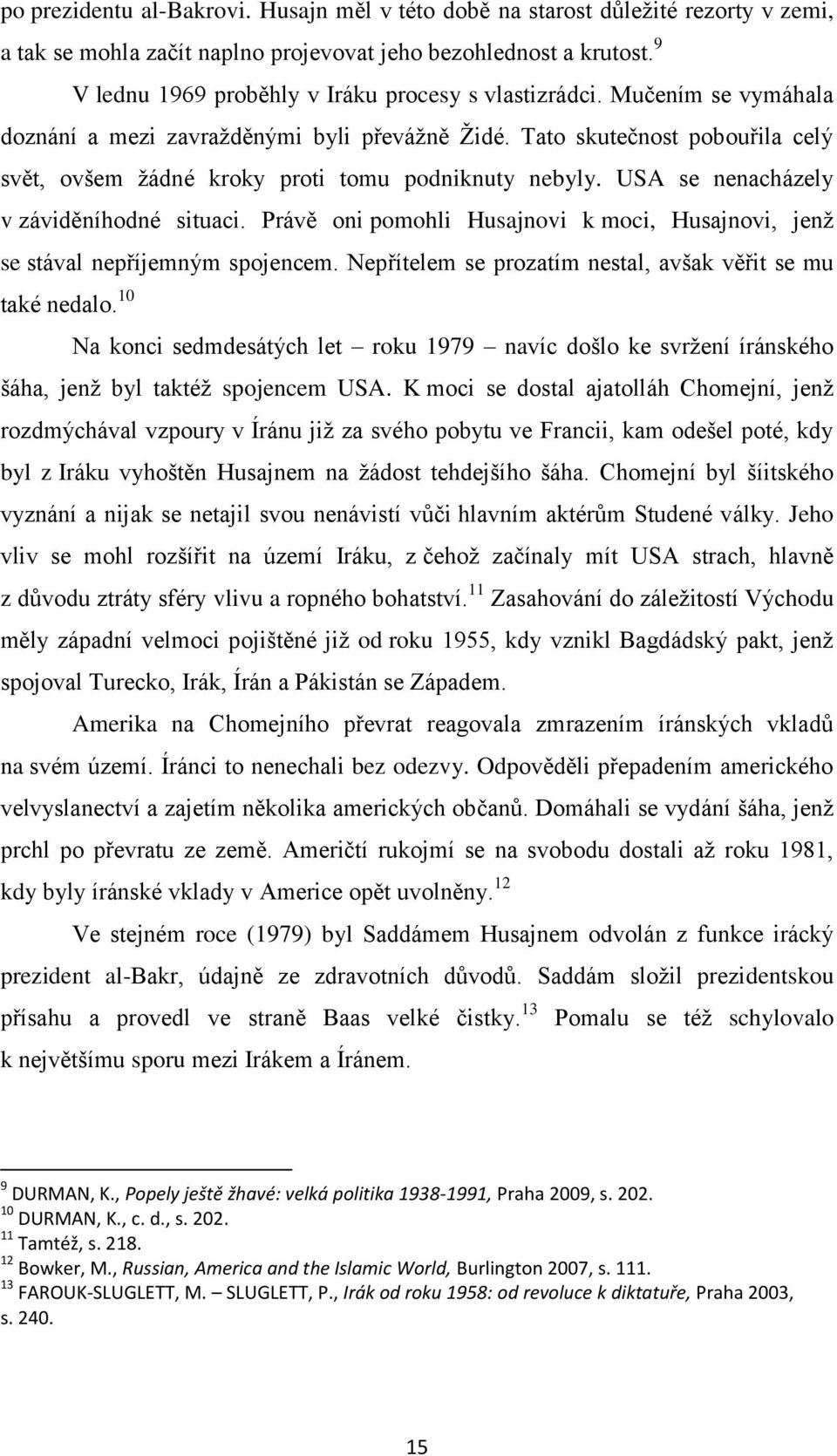 Tato skutečnost pobouřila celý svět, ovšem ţádné kroky proti tomu podniknuty nebyly. USA se nenacházely v záviděníhodné situaci.