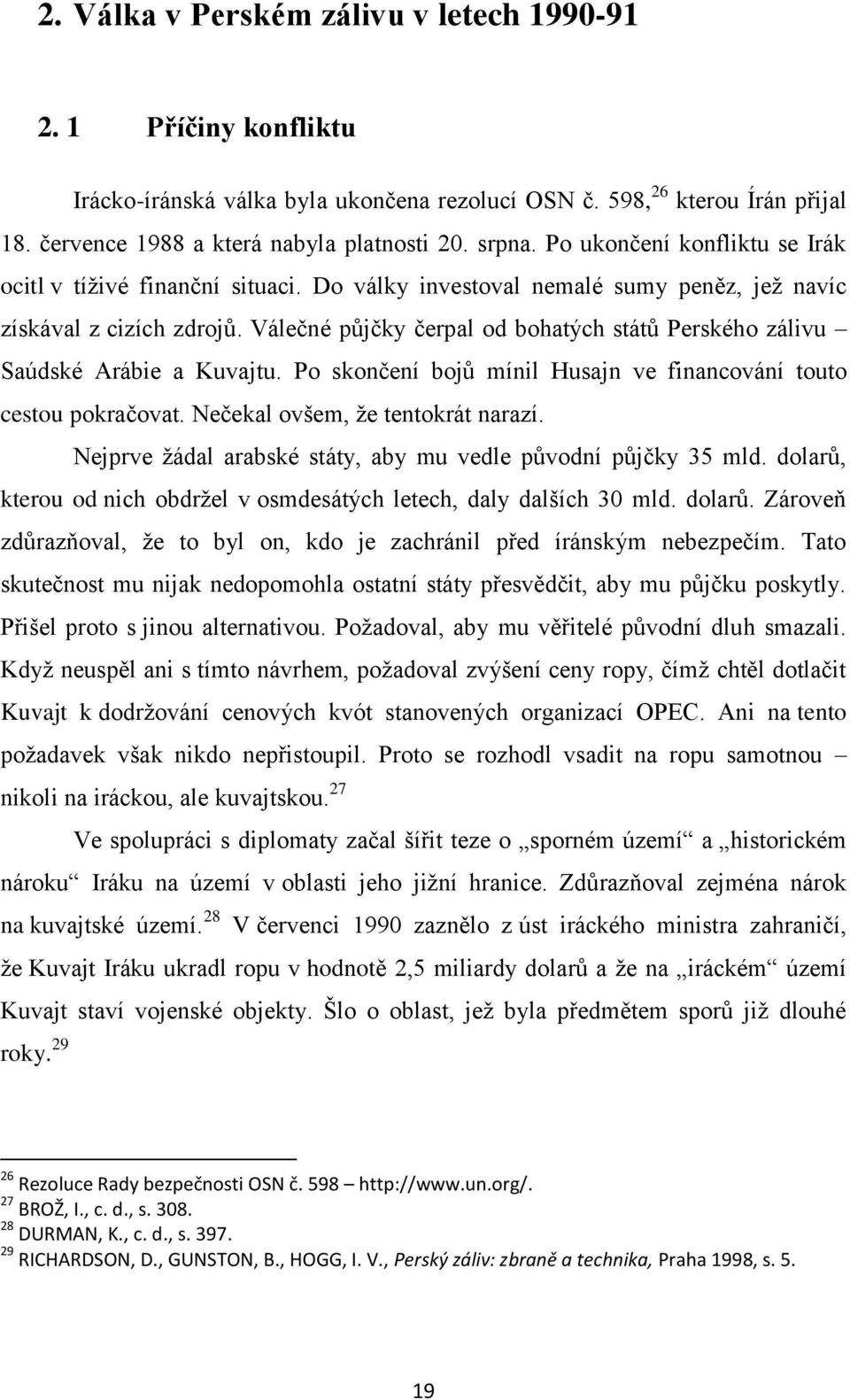 Válečné půjčky čerpal od bohatých států Perského zálivu Saúdské Arábie a Kuvajtu. Po skončení bojů mínil Husajn ve financování touto cestou pokračovat. Nečekal ovšem, ţe tentokrát narazí.