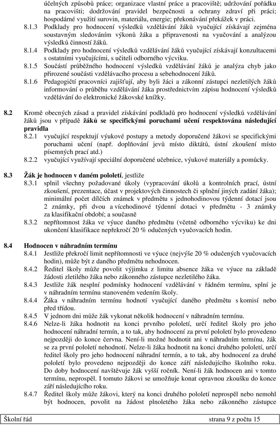 3 Podklady pro hodnocení výsledků vzdělávání žáků vyučující získávají zejména soustavným sledováním výkonů žáka a připravenosti na vyučování a analýzou výsledků činností žáků. 8.1.