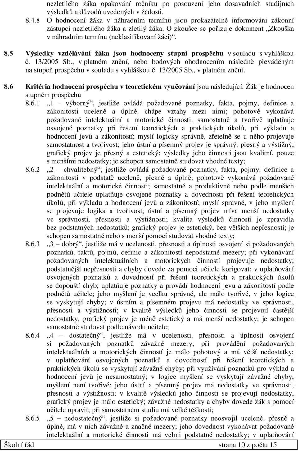 O zkoušce se pořizuje dokument Zkouška v náhradním termínu (neklasifikovaní žáci). 8.5 Výsledky vzdělávání žáka jsou hodnoceny stupni prospěchu v souladu s vyhláškou č. 13/2005 Sb.