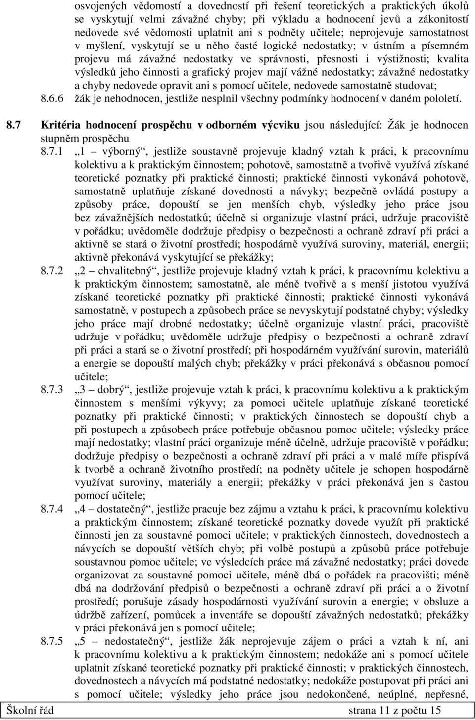 výsledků jeho činnosti a grafický projev mají vážné nedostatky; závažné nedostatky a chyby nedovede opravit ani s pomocí učitele, nedovede samostatně studovat; 8.6.