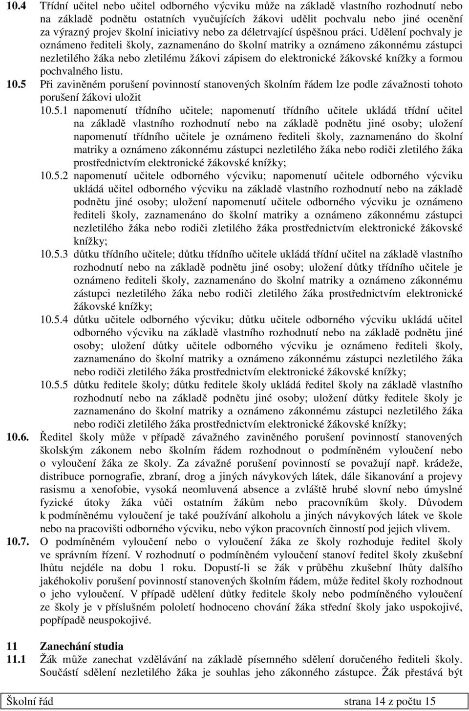 Udělení pochvaly je oznámeno řediteli školy, zaznamenáno do školní matriky a oznámeno zákonnému zástupci nezletilého žáka nebo zletilému žákovi zápisem do elektronické žákovské knížky a formou