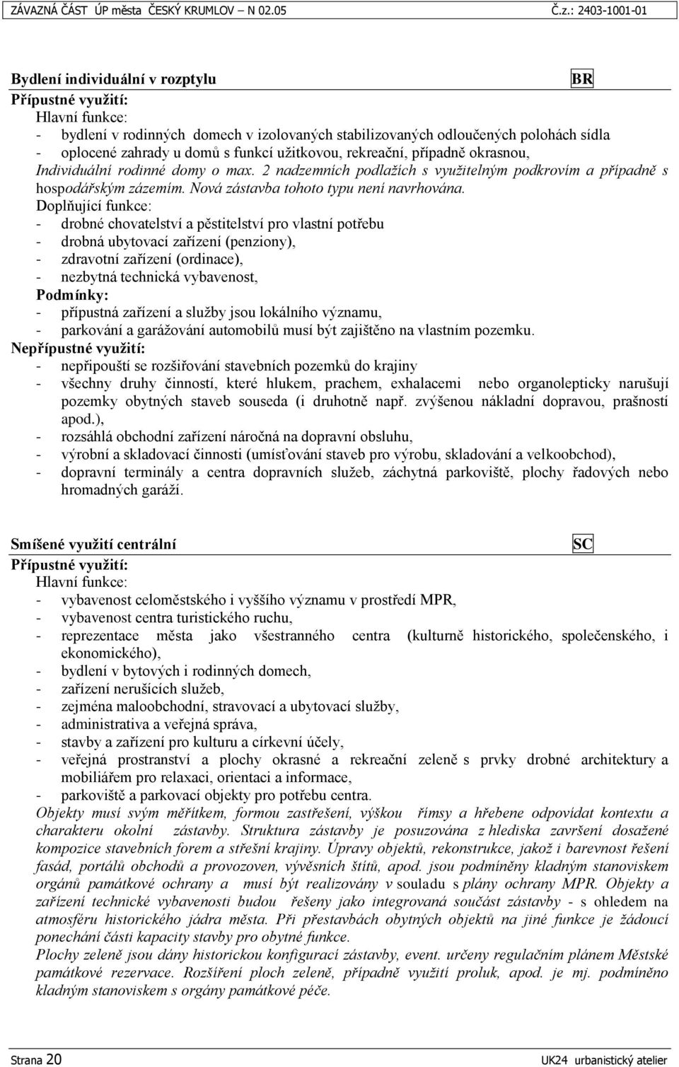 případně okrasnou, Individuální rodinné domy o max. 2 nadzemních podlažích s využitelným podkrovím a případně s hospodářským zázemím. Nová zástavba tohoto typu není navrhována.