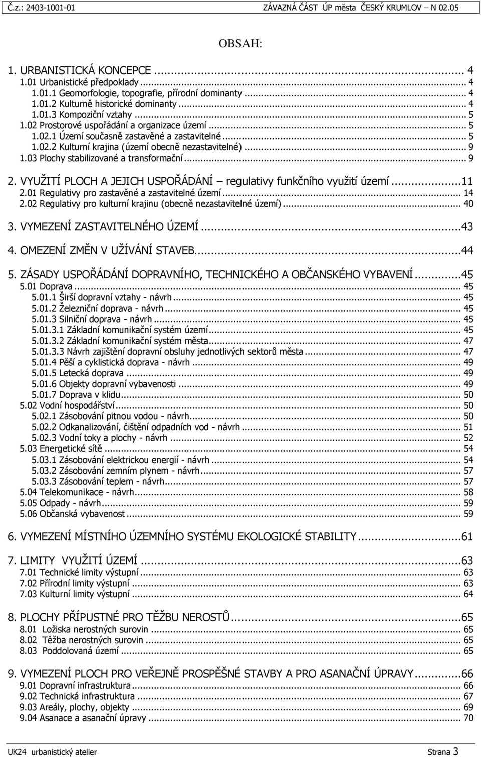 03 Plochy stabilizované a transformační... 9 2. VYUŢITÍ PLOCH A JEJICH USPOŘÁDÁNÍ regulativy funkčního vyuţití území...11 2.01 Regulativy pro zastavěné a zastavitelné území... 14 2.