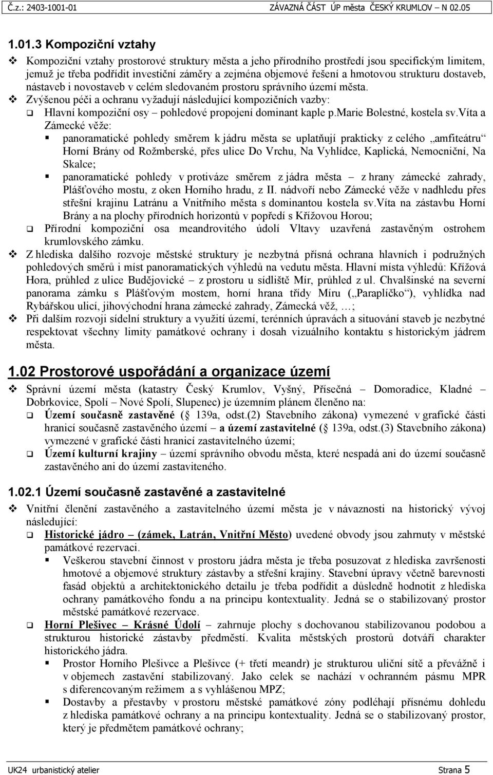 investiční záměry a zejména objemové řešení a hmotovou strukturu dostaveb, nástaveb i novostaveb v celém sledovaném prostoru správního území města.