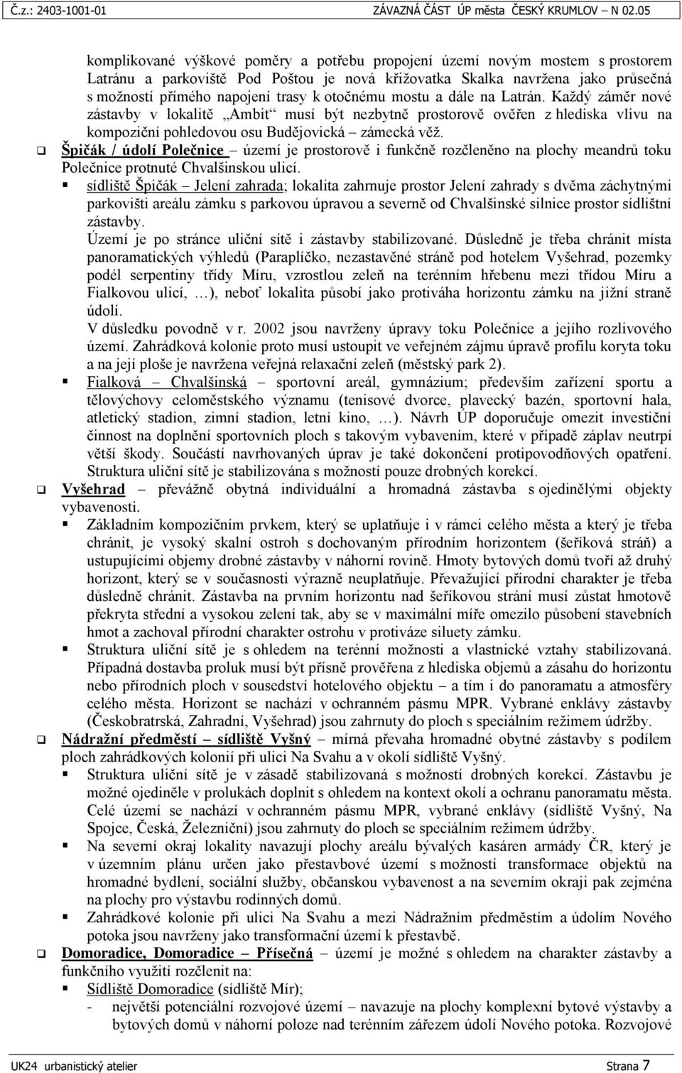 otočnému mostu a dále na Latrán. Kaţdý záměr nové zástavby v lokalitě Ambit musí být nezbytně prostorově ověřen z hlediska vlivu na kompoziční pohledovou osu Budějovická zámecká věţ.