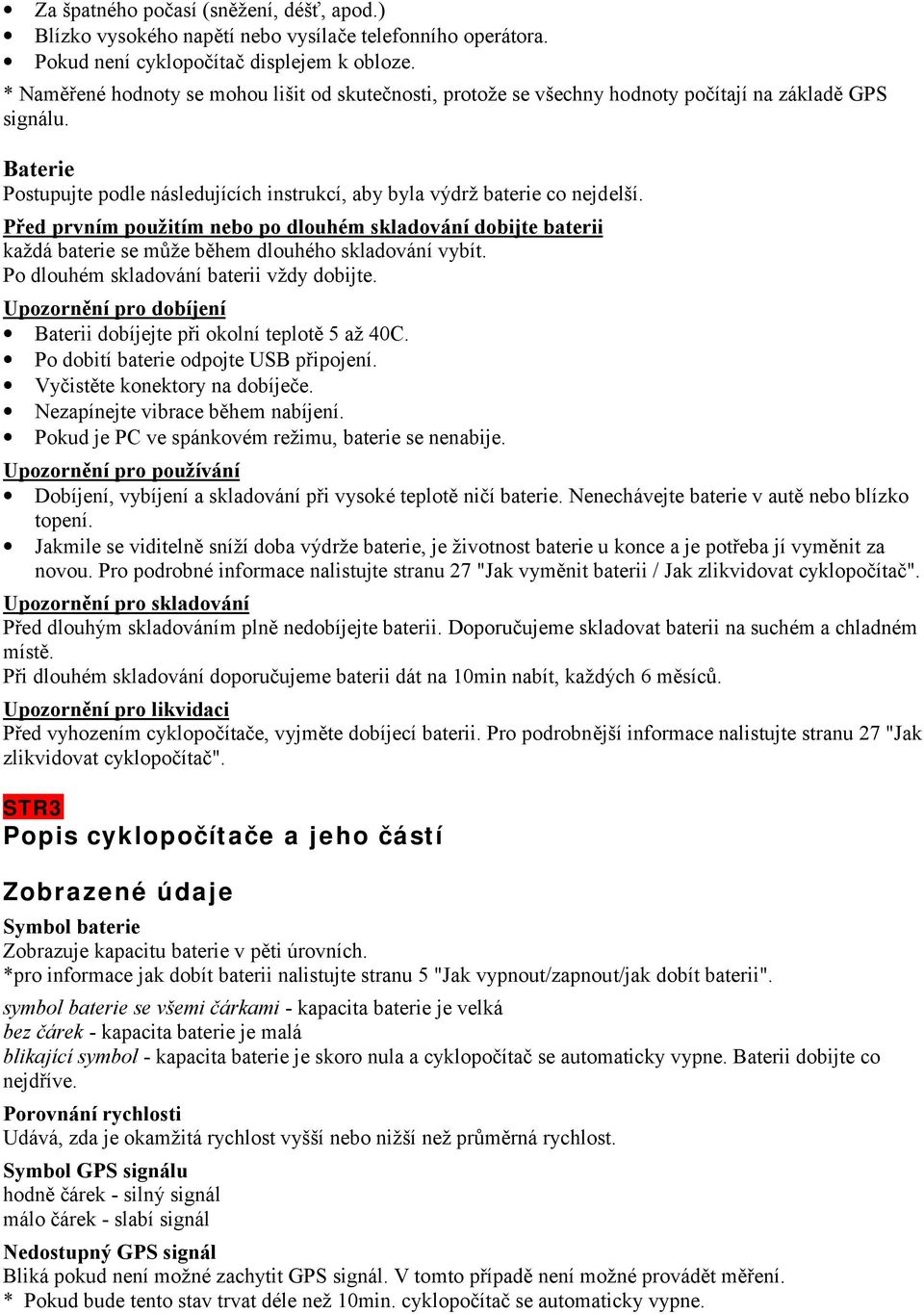 Před prvním použitím nebo po dlouhém skladování dobijte baterii každá baterie se může během dlouhého skladování vybít. Po dlouhém skladování baterii vždy dobijte.