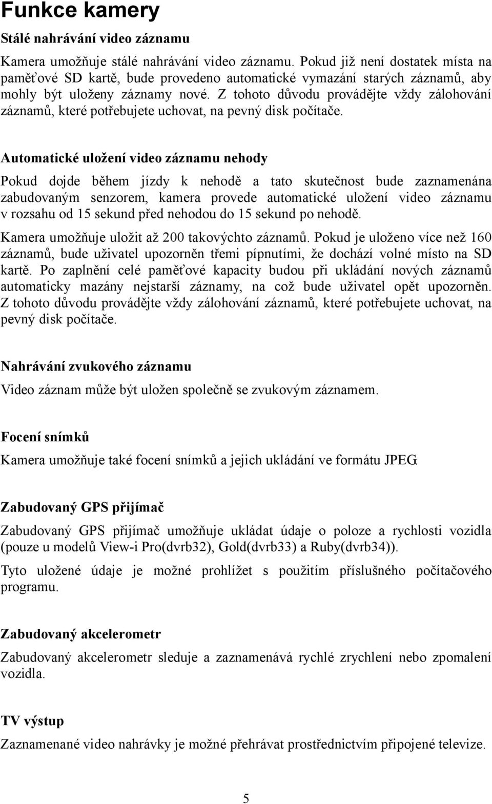 Z tohoto důvodu provádějte vždy zálohování záznamů, které potřebujete uchovat, na pevný disk počítače.