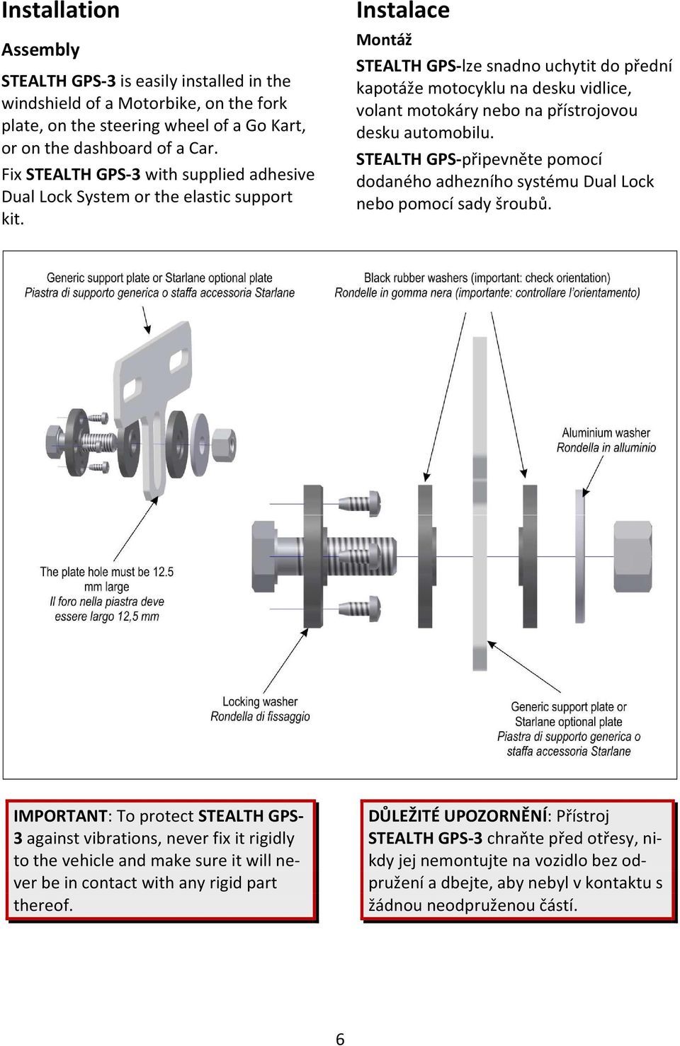 Instalace Montáž STEALTH GPS-lze snadno uchytit do přední kapotáže motocyklu na desku vidlice, volant motokáry nebo na přístrojovou desku automobilu.