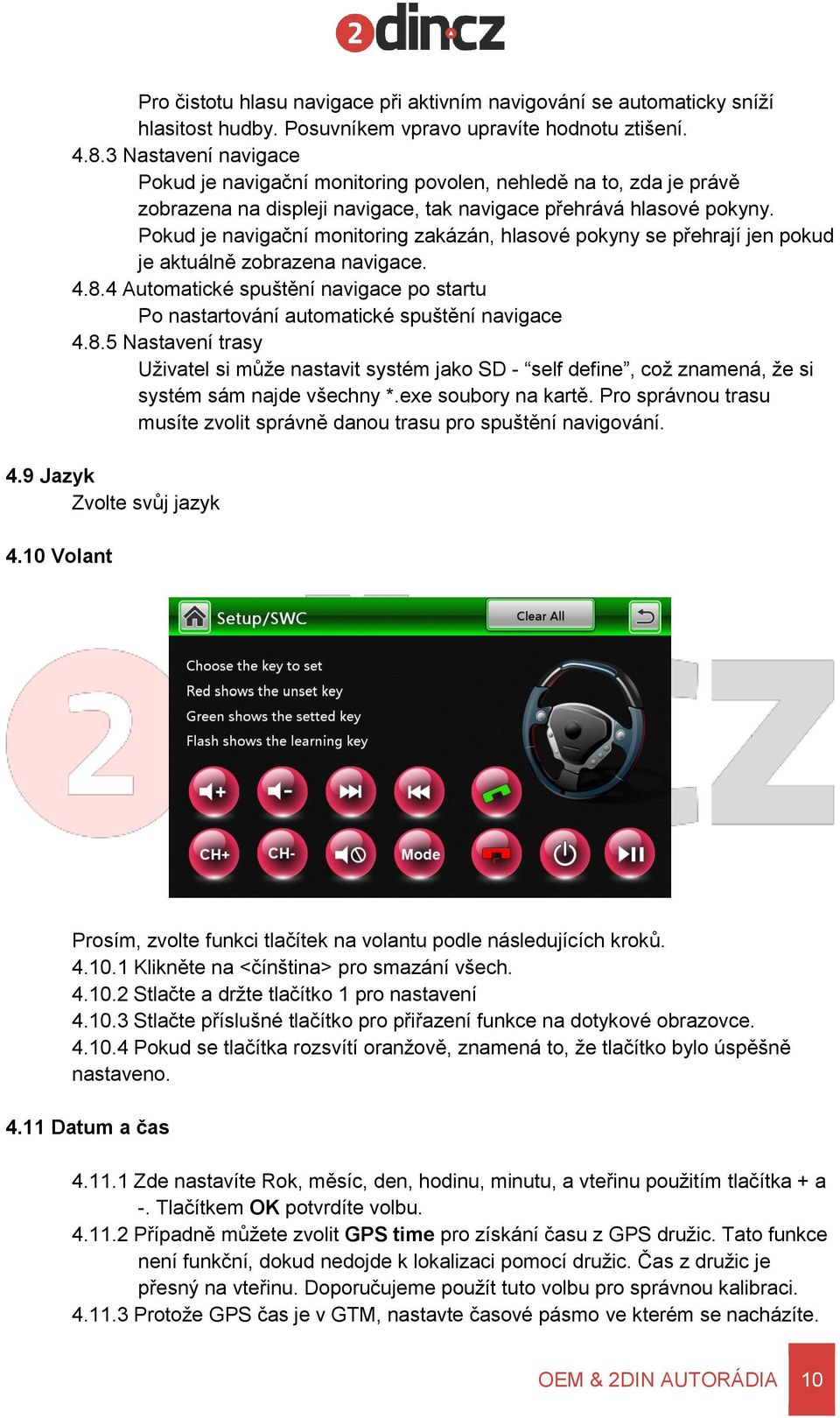 Pokud je navigační monitoring zakázán, hlasové pokyny se přehrají jen pokud je aktuálně zobrazena navigace. 4.8.