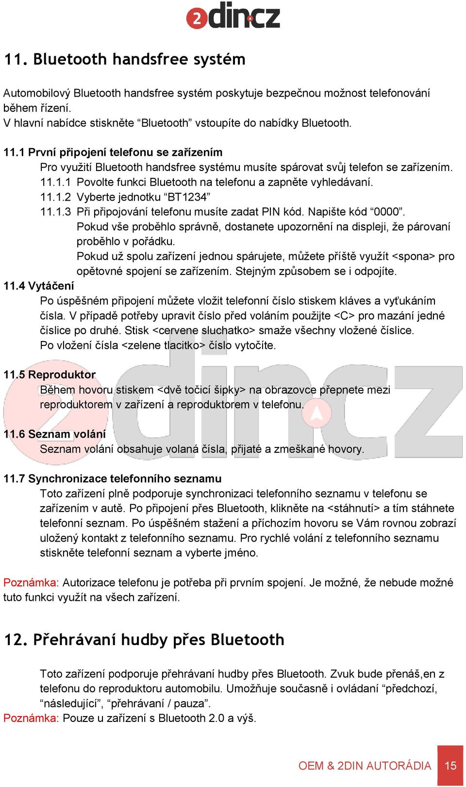 1.3 Při připojování telefonu musíte zadat PIN kód. Napište kód 0000. Pokud vše proběhlo správně, dostanete upozornění na displeji, že párovaní proběhlo v pořádku.