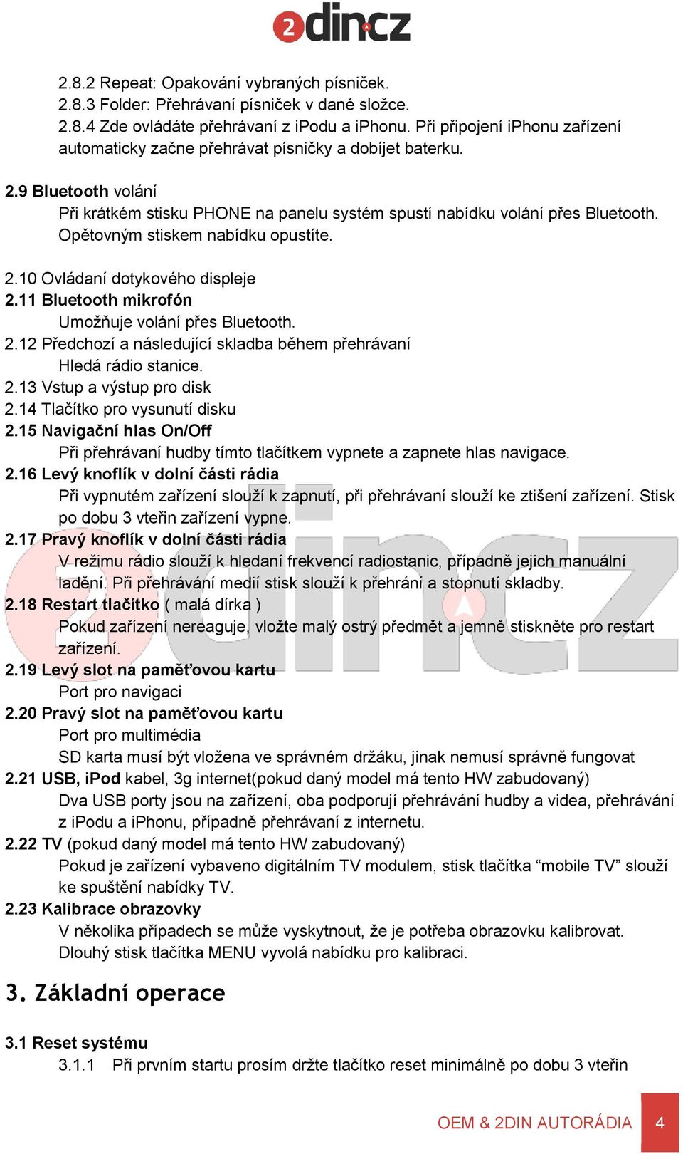 Opětovným stiskem nabídku opustíte. 2.10 Ovládaní dotykového displeje 2.11 Bluetooth mikrofón Umožňuje volání přes Bluetooth. 2.12 Předchozí a následující skladba během přehrávaní Hledá rádio stanice.