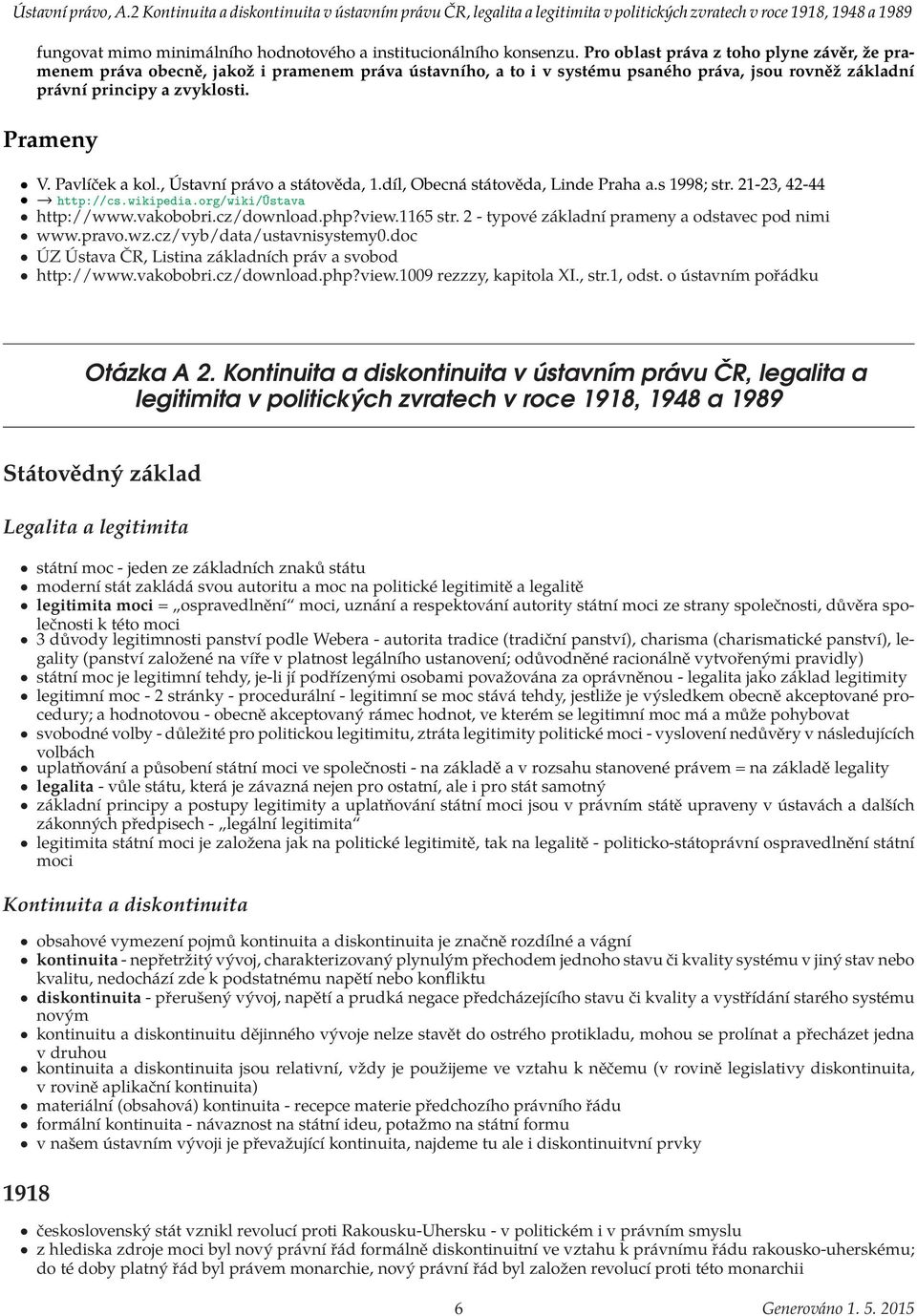 Pro oblast práva z toho plyne závěr, že pramenem práva obecně, jakož i pramenem práva ústavního, a to i v systému psaného práva, jsou rovněž základní právní principy a zvyklosti. Prameny V.