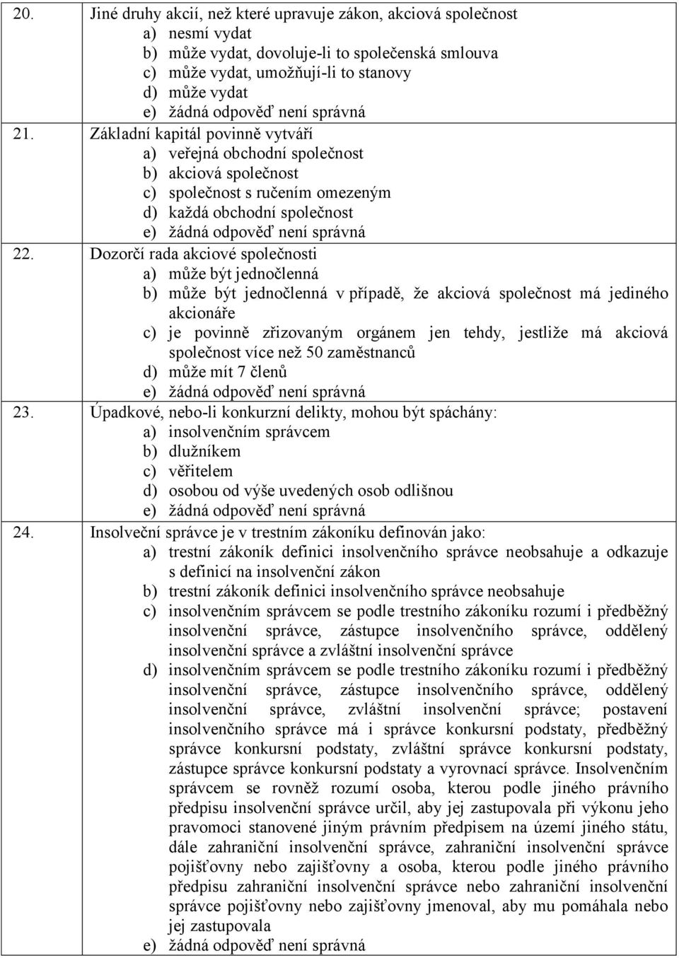 Dozorčí rada akciové společnosti a) může být jednočlenná b) může být jednočlenná v případě, že akciová společnost má jediného akcionáře c) je povinně zřizovaným orgánem jen tehdy, jestliže má akciová