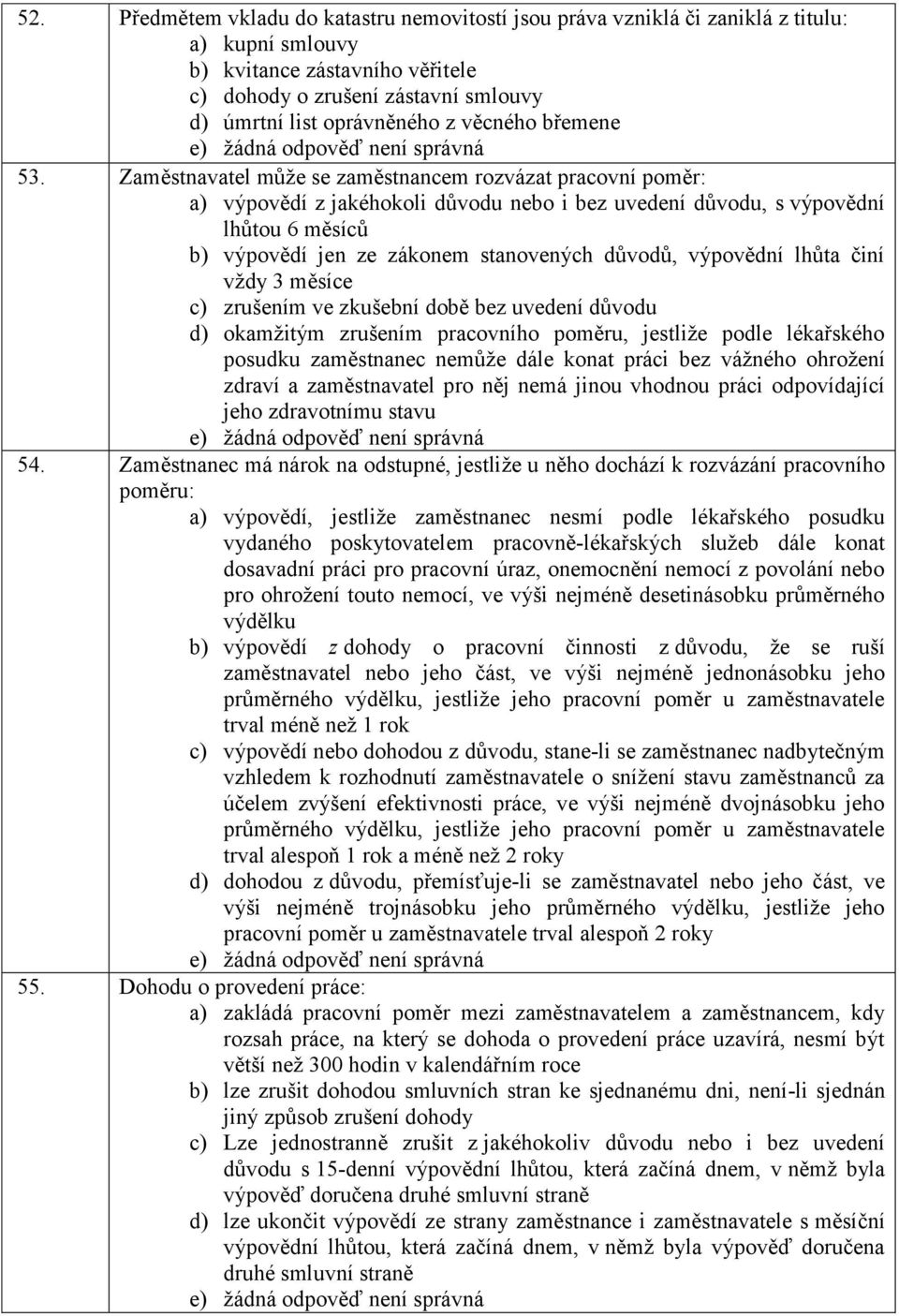 Zaměstnavatel může se zaměstnancem rozvázat pracovní poměr: a) výpovědí z jakéhokoli důvodu nebo i bez uvedení důvodu, s výpovědní lhůtou 6 měsíců b) výpovědí jen ze zákonem stanovených důvodů,