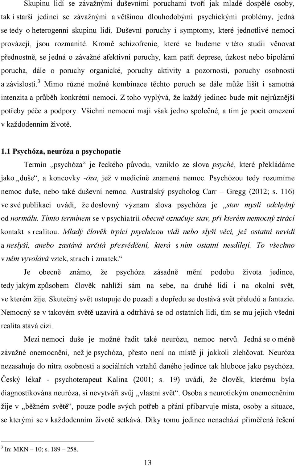 Kromě schizofrenie, které se budeme v této studii věnovat přednostně, se jedná o závažné afektivní poruchy, kam patří deprese, úzkost nebo bipolární porucha, dále o poruchy organické, poruchy