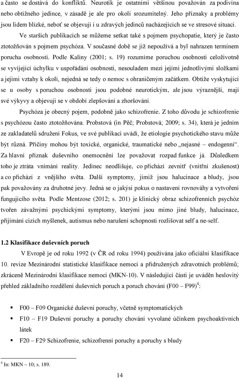 Ve starších publikacích se můžeme setkat také s pojmem psychopatie, který je často ztotožňován s pojmem psychóza. V současné době se již nepoužívá a byl nahrazen termínem porucha osobnosti.