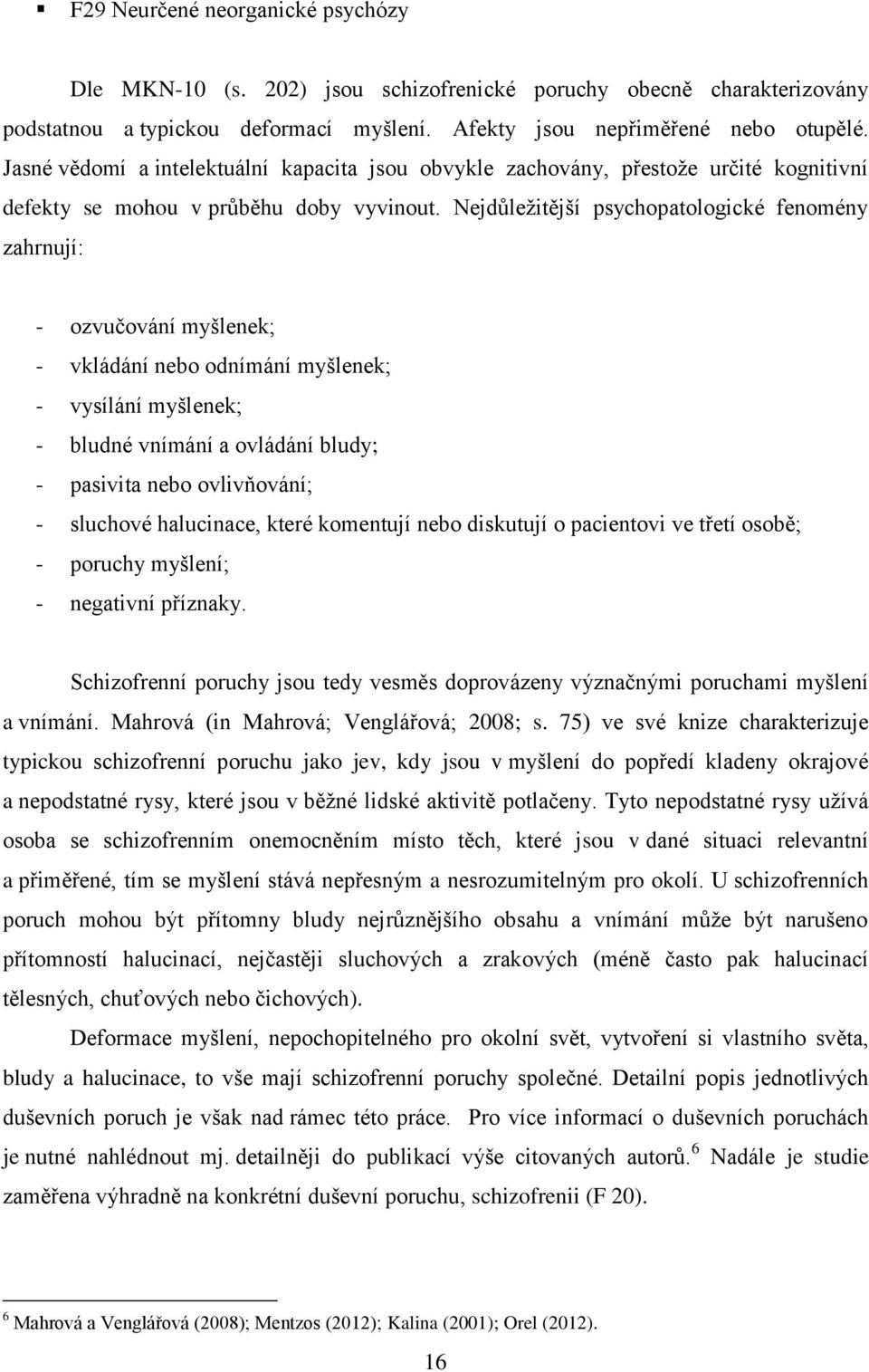 Nejdůležitější psychopatologické fenomény zahrnují: - ozvučování myšlenek; - vkládání nebo odnímání myšlenek; - vysílání myšlenek; - bludné vnímání a ovládání bludy; - pasivita nebo ovlivňování; -