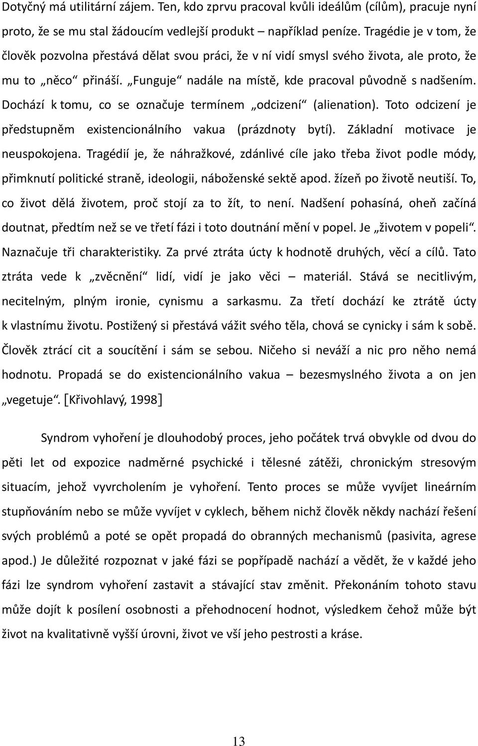 Dochází k tomu, co se označuje termínem odcizení (alienation). Toto odcizení je předstupněm existencionálního vakua (prázdnoty bytí). Základní motivace je neuspokojena.