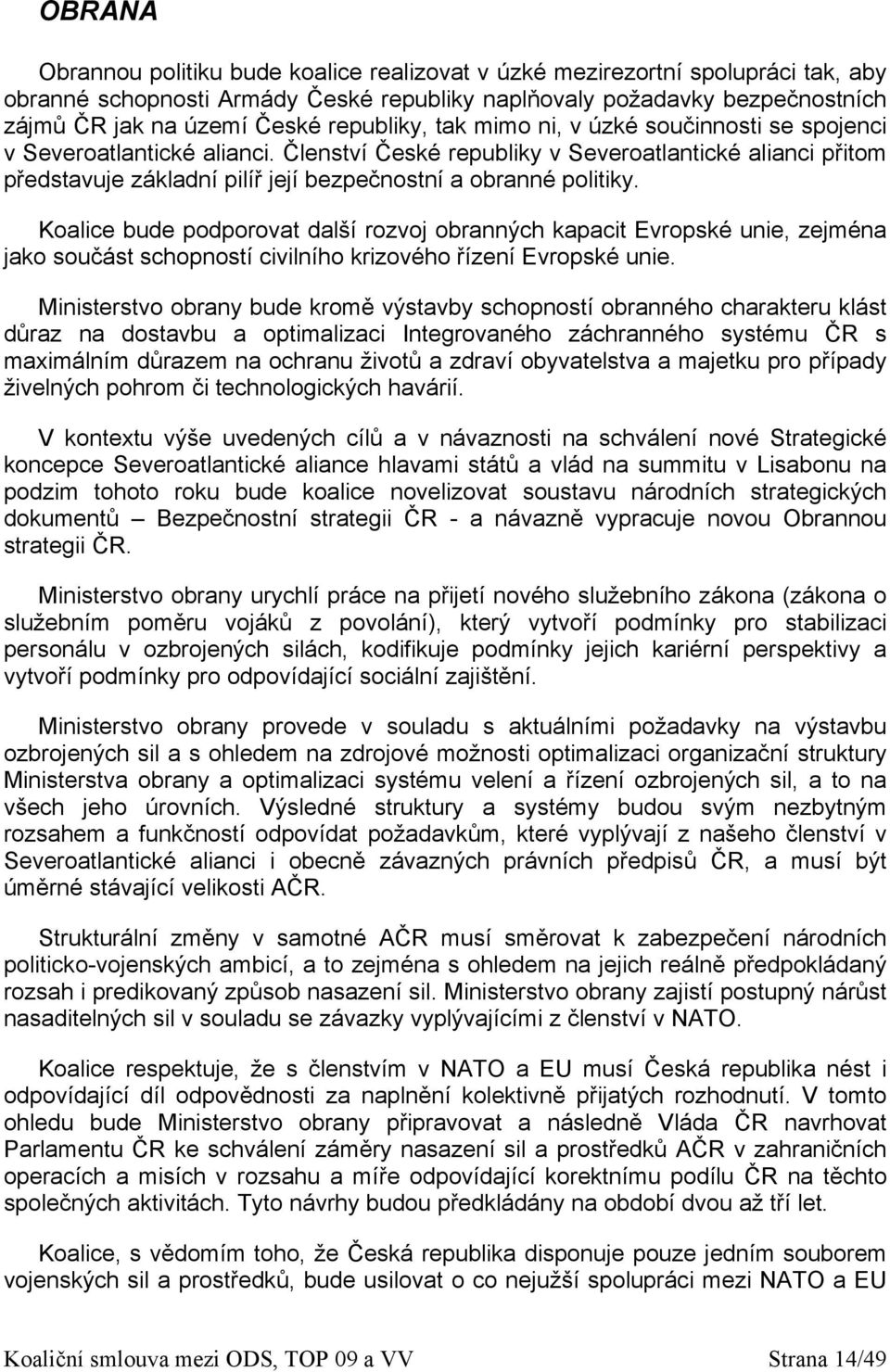 Členství České republiky v Severoatlantické alianci přitom představuje základní pilíř její bezpečnostní a obranné politiky.