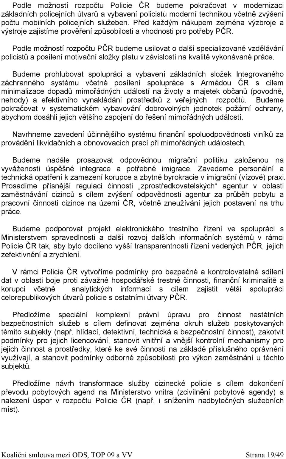 Podle možností rozpočtu PČR budeme usilovat o další specializované vzdělávání policistů a posílení motivační složky platu v závislosti na kvalitě vykonávané práce.