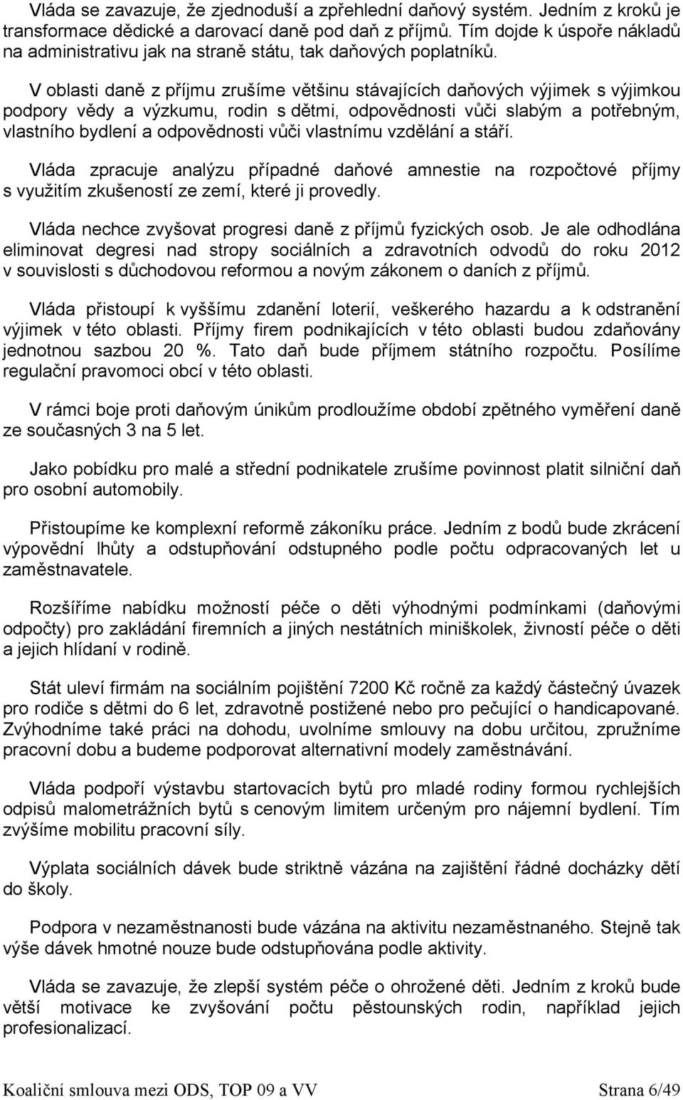 V oblasti daně z příjmu zrušíme většinu stávajících daňových výjimek s výjimkou podpory vědy a výzkumu, rodin s dětmi, odpovědnosti vůči slabým a potřebným, vlastního bydlení a odpovědnosti vůči