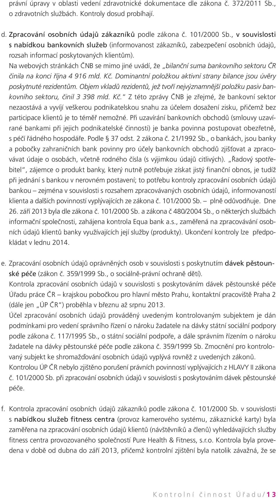Na webových stránkách ČNB se mimo jiné uvádí, že bilanční suma bankovního sektoru ČR činila na konci října 4 916 mld. Kč. Dominantní položkou aktivní strany bilance jsou úvěry poskytnuté rezidentům.