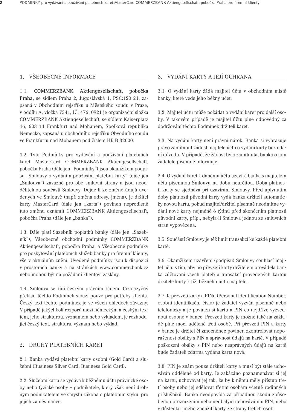 1. COMMERZBANK Aktiengesellschaft, pobočka Praha, se sídlem Praha 2, Jugoslávská 1, PSČ:120 21, zapsaná v Obchodním rejstříku u Městského soudu v Praze, v oddílu A, vložka 7341, IČ: 47610921 je