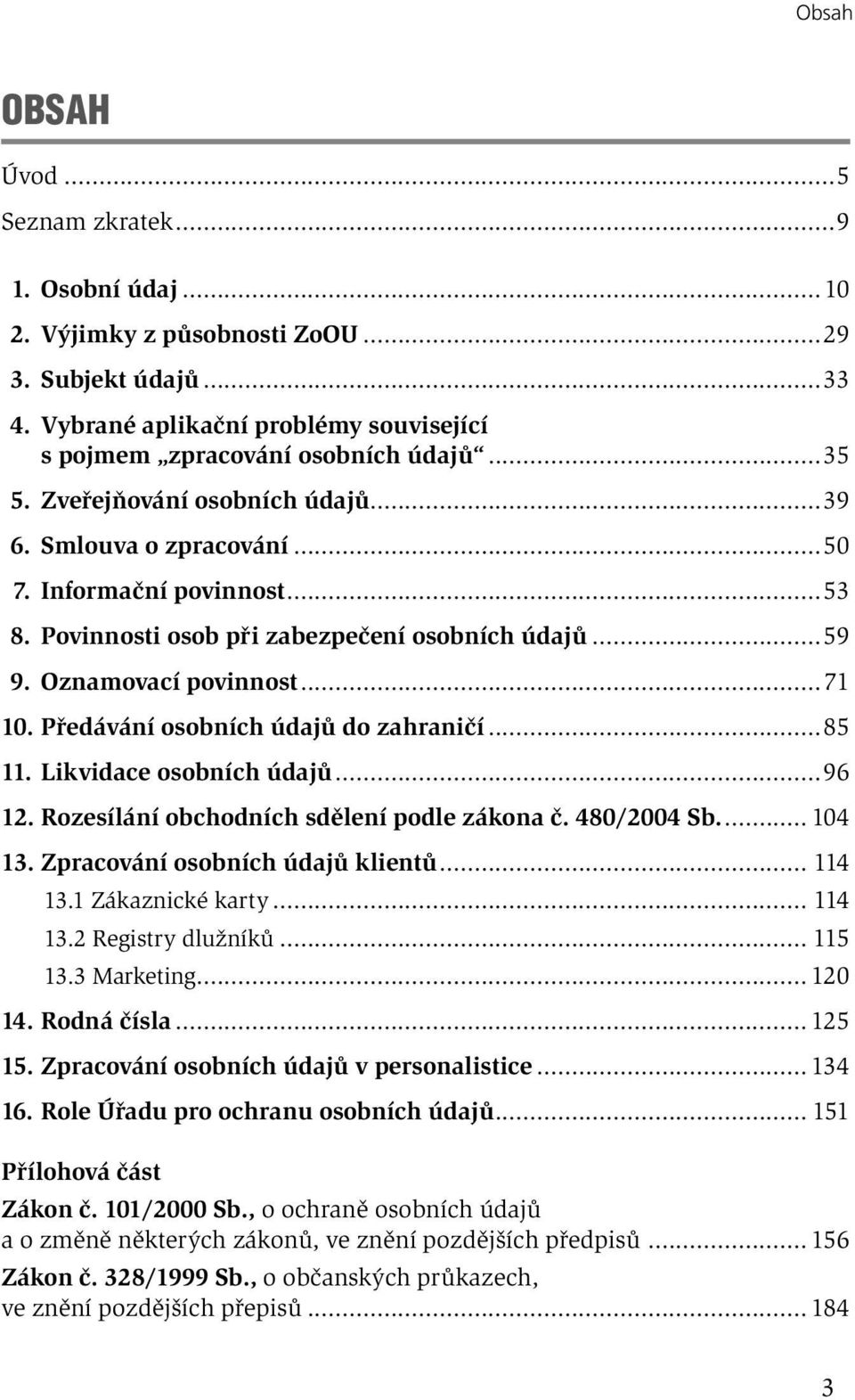 Předávání osobních údajů do zahraničí...85 11. Likvidace osobních údajů...96 12. Rozesílání obchodních sdělení podle zákona č. 480/2004 Sb.... 104 13. Zpracování osobních údajů klientů... 114 13.