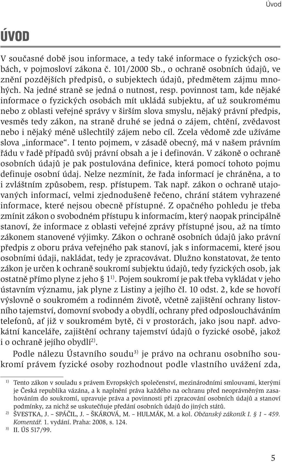 povinnost tam, kde nějaké informace o fyzických osobách mít ukládá subjektu, ať už soukromému nebo z oblasti veřejné správy v širším slova smyslu, nějaký právní předpis, vesměs tedy zákon, na straně