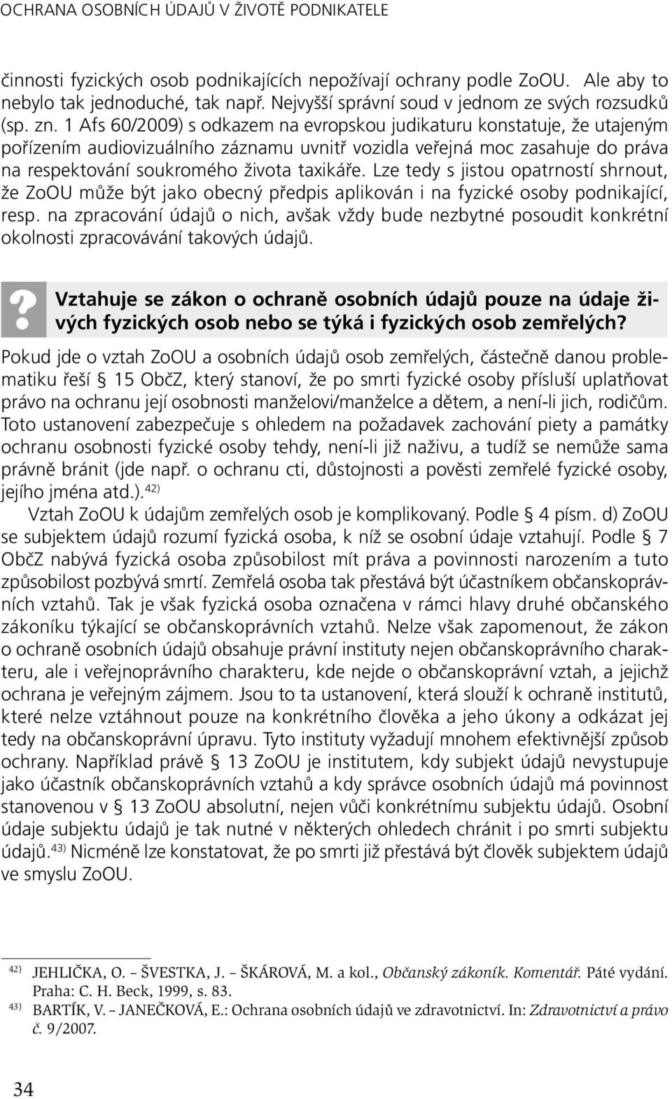 1 Afs 60/2009) s odkazem na evropskou judikaturu konstatuje, že utajeným pořízením audiovizuálního záznamu uvnitř vozidla veřejná moc zasahuje do práva na respektování soukromého života taxikáře.