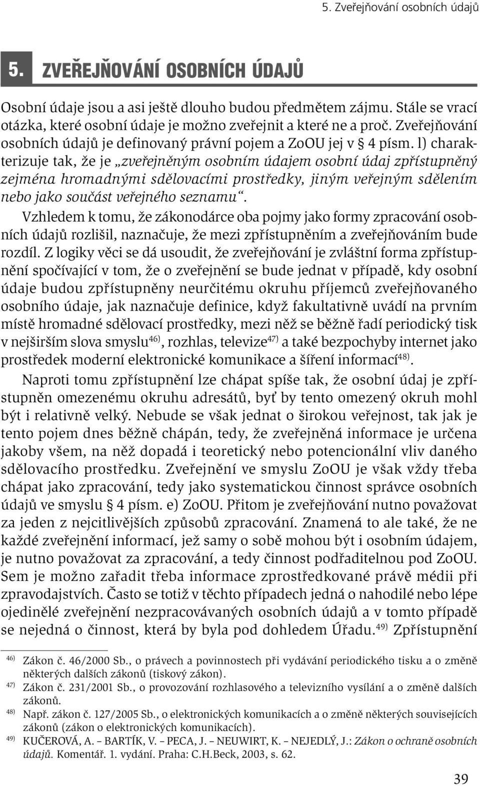 l) charakterizuje tak, že je zveřejněným osobním údajem osobní údaj zpřístupněný zejména hromadnými sdělovacími prostředky, jiným veřejným sdělením nebo jako součást veřejného seznamu.