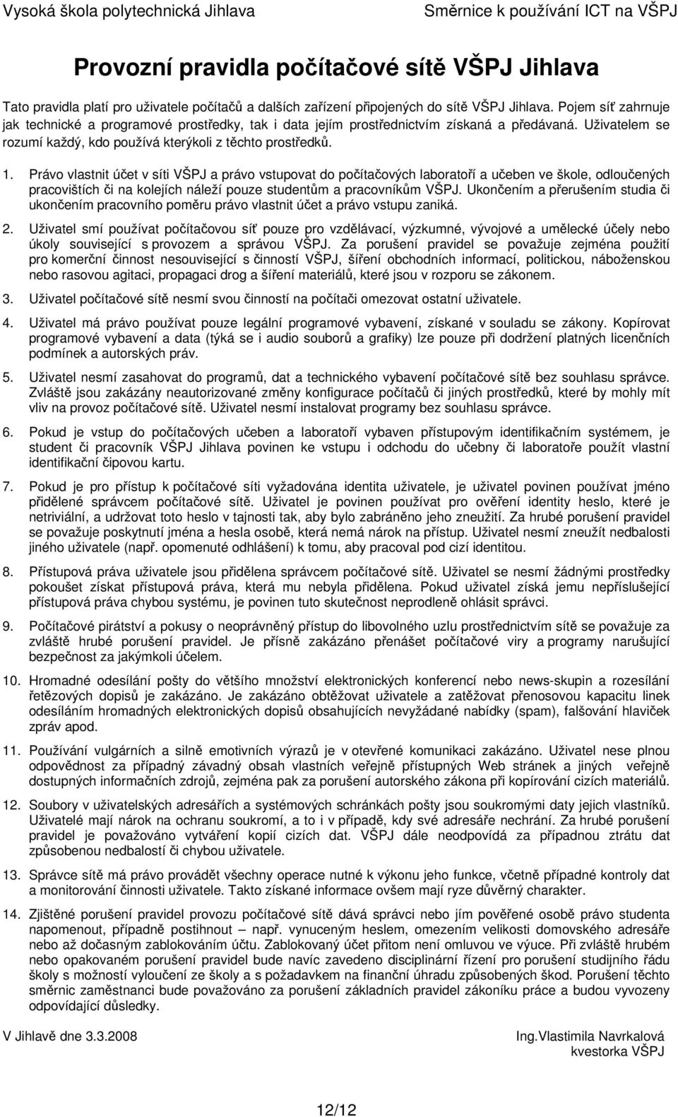 Právo vlastnit účet v síti VŠPJ a právo vstupovat do počítačových laboratoří a učeben ve škole, odloučených pracovištích či na kolejích náleží pouze studentům a pracovníkům VŠPJ.