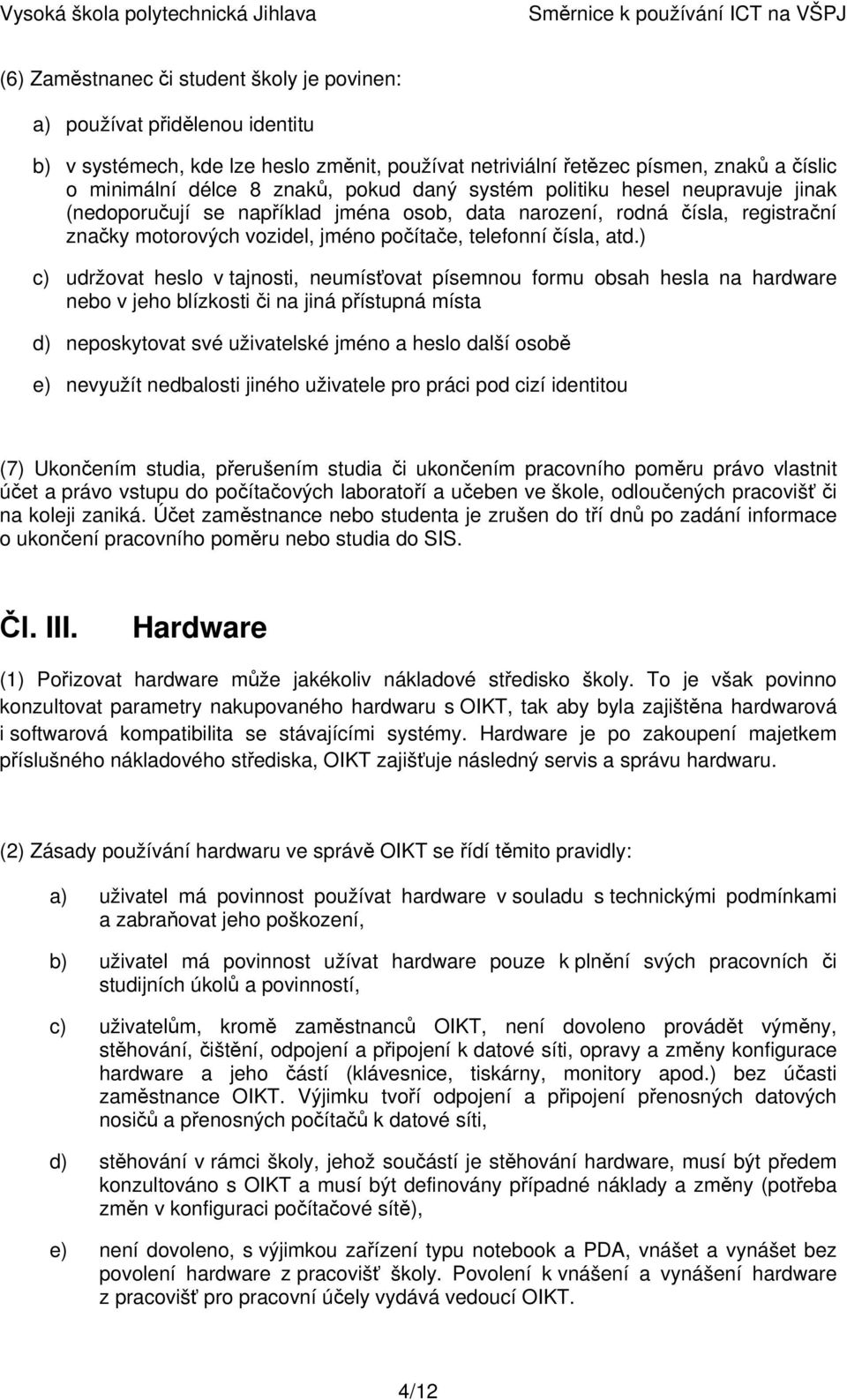 ) c) udržovat heslo v tajnosti, neumísťovat písemnou formu obsah hesla na hardware nebo v jeho blízkosti či na jiná přístupná místa d) neposkytovat své uživatelské jméno a heslo další osobě e)