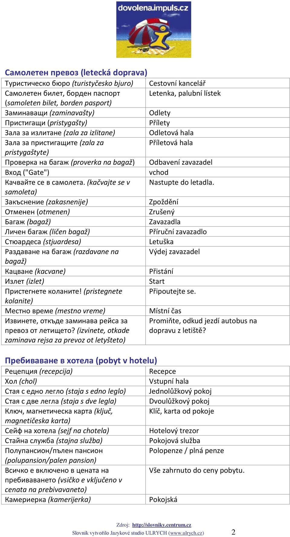 (kačvajte se v samoleta) Закъснение (zakasnenije) Отменен (otmenen) Багаж (bagaž) Личен багаж (ličen bagaž) Стюардеса (stjuardesa) Раздаване на багаж (razdavane na bagaž) Кацване (kacvane) Излет