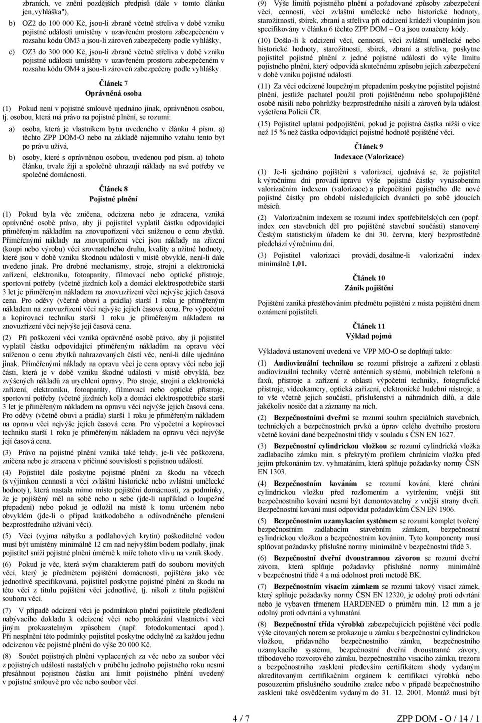 zabezpečeném v rozsahu kódu OM4 a jsou-li zároveň zabezpečeny podle vyhlášky. Článek 7 Oprávněná osoba (1) Pokud není v pojistné smlouvě ujednáno jinak, oprávněnou osobou, tj.