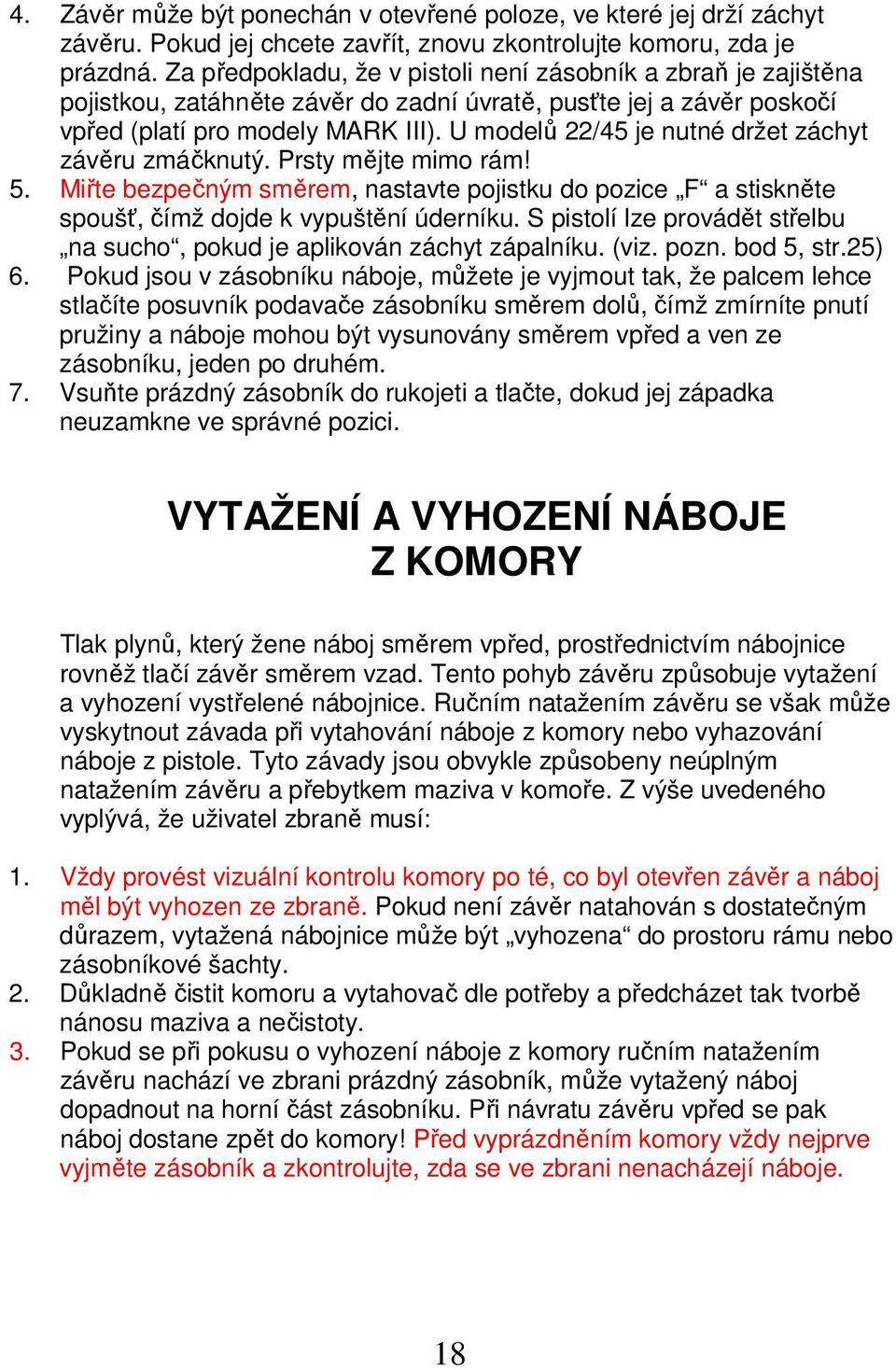 U modelů 22/45 je nutné držet záchyt závěru zmáčknutý. Prsty mějte mimo rám! 5. Miřte bezpečným směrem, nastavte pojistku do pozice F a stiskněte spoušť, čímž dojde k vypuštění úderníku.