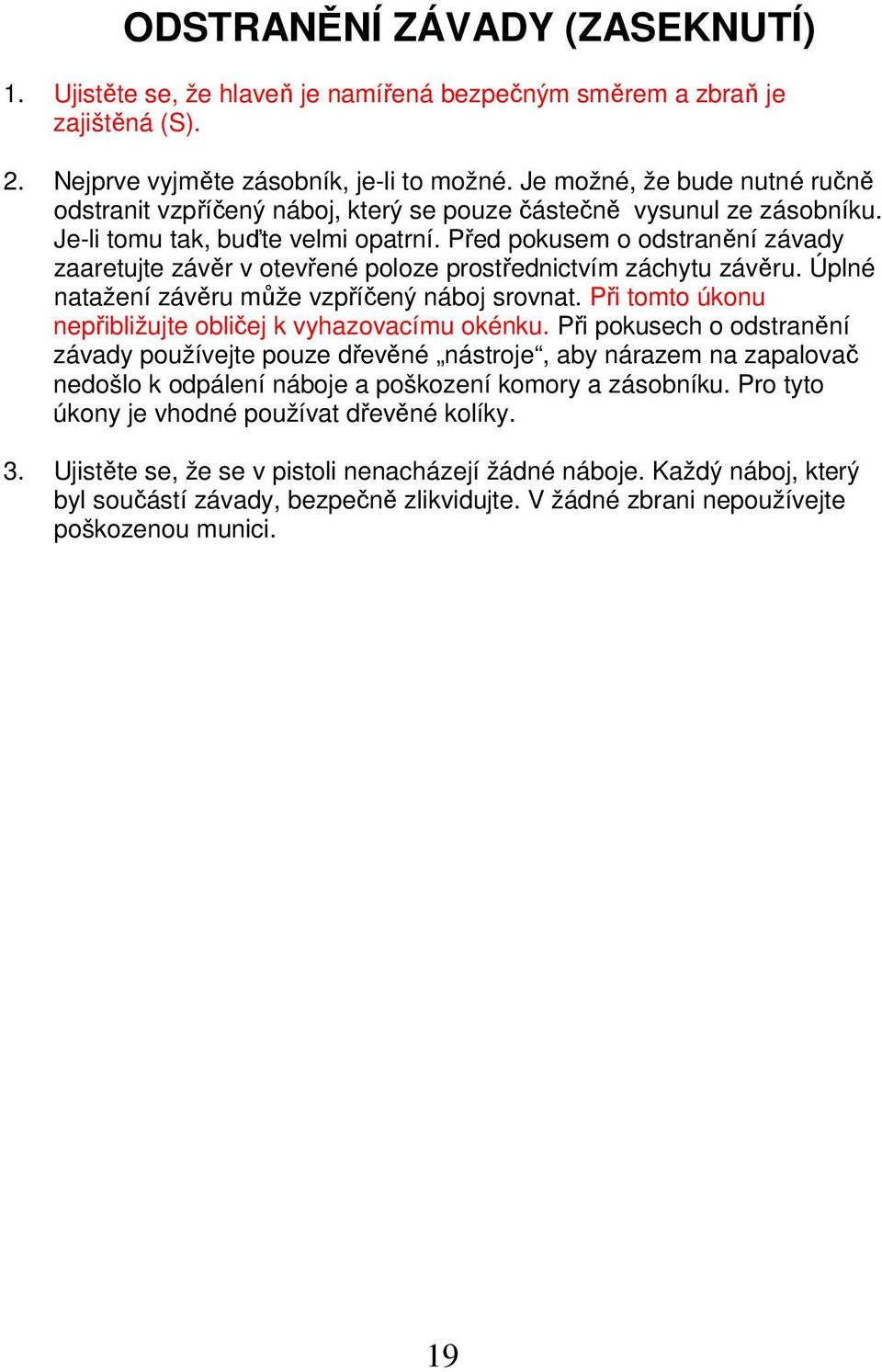 Před pokusem o odstranění závady zaaretujte závěr v otevřené poloze prostřednictvím záchytu závěru. Úplné natažení závěru může vzpříčený náboj srovnat.